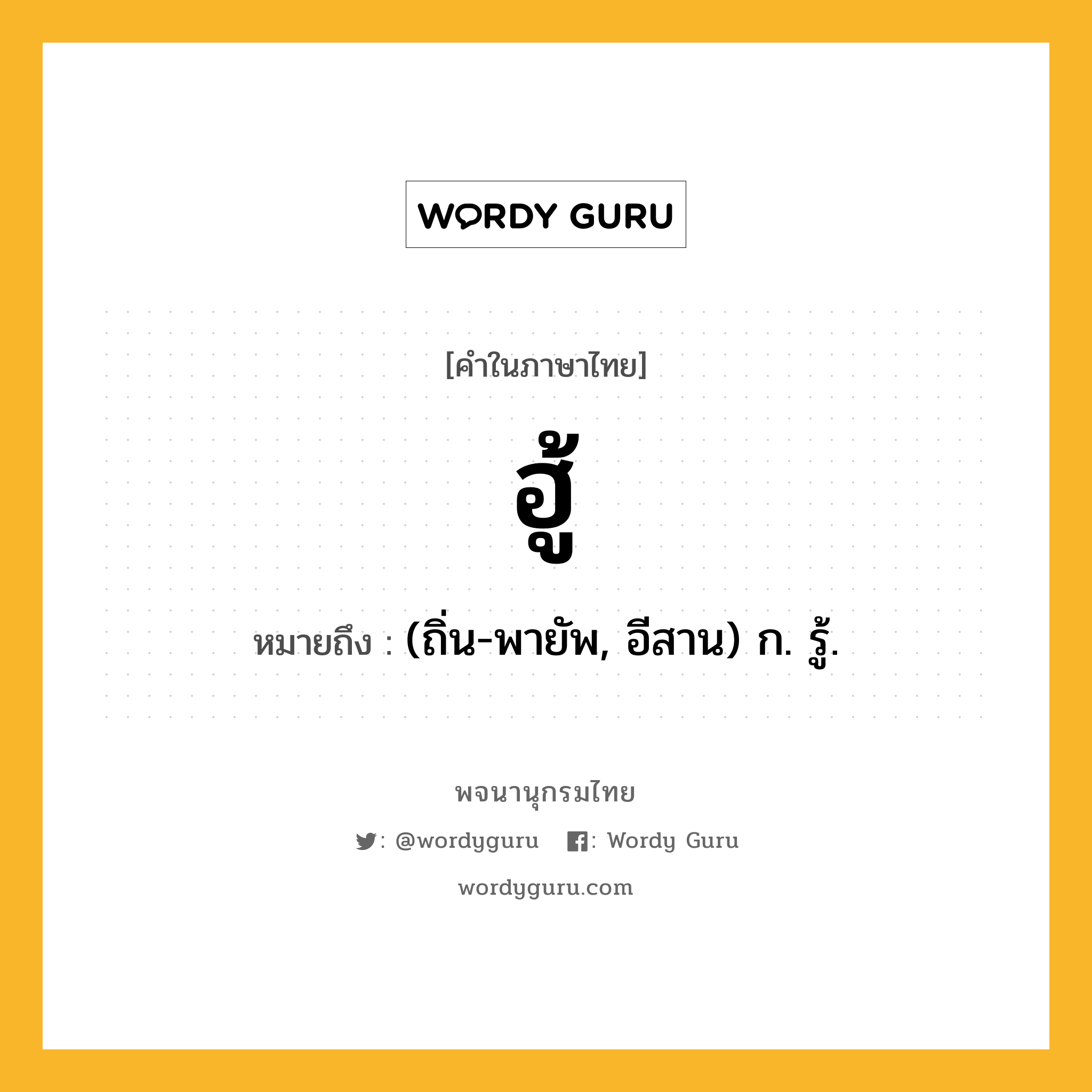 ฮู้ ความหมาย หมายถึงอะไร?, คำในภาษาไทย ฮู้ หมายถึง (ถิ่น-พายัพ, อีสาน) ก. รู้.