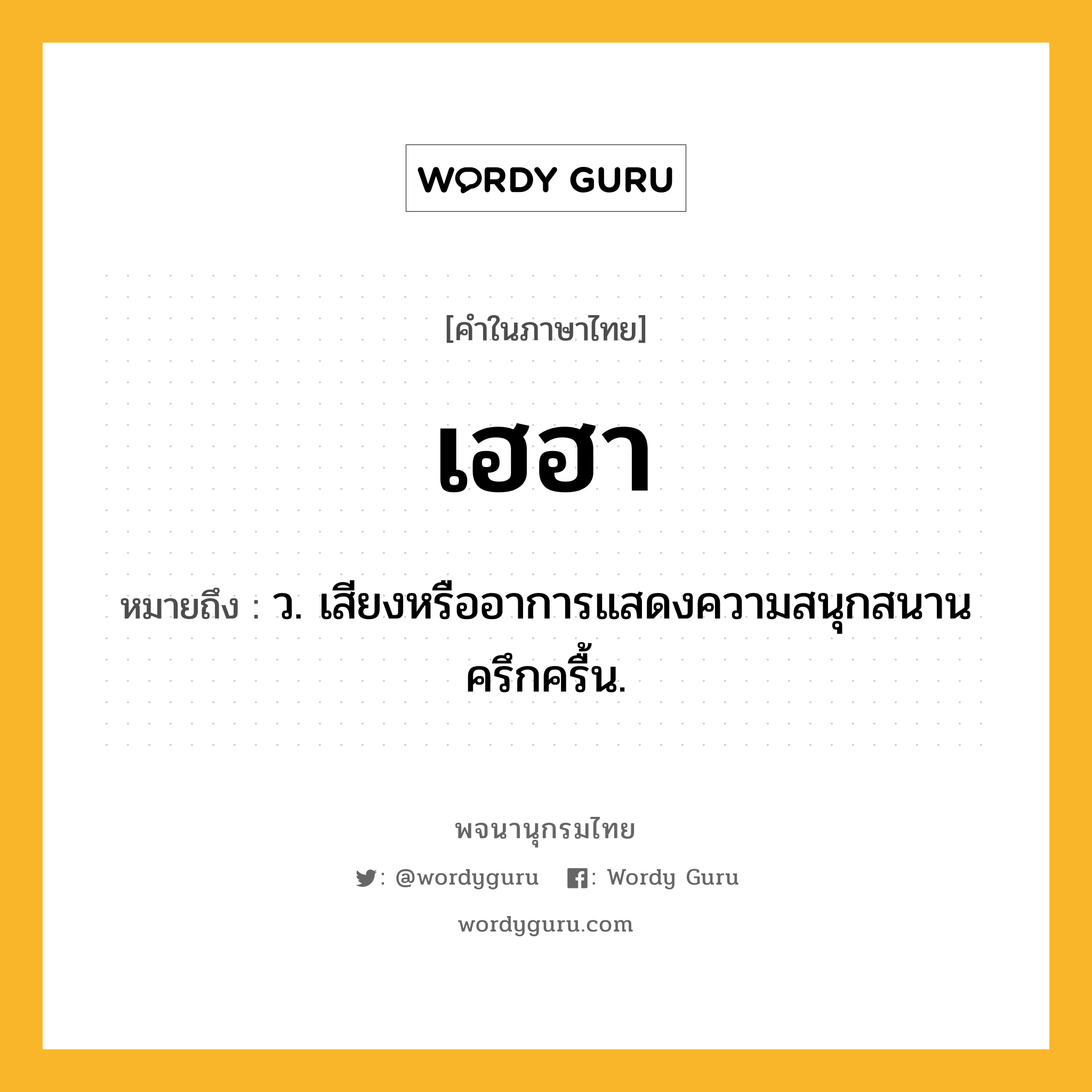 เฮฮา ความหมาย หมายถึงอะไร?, คำในภาษาไทย เฮฮา หมายถึง ว. เสียงหรืออาการแสดงความสนุกสนานครึกครื้น.