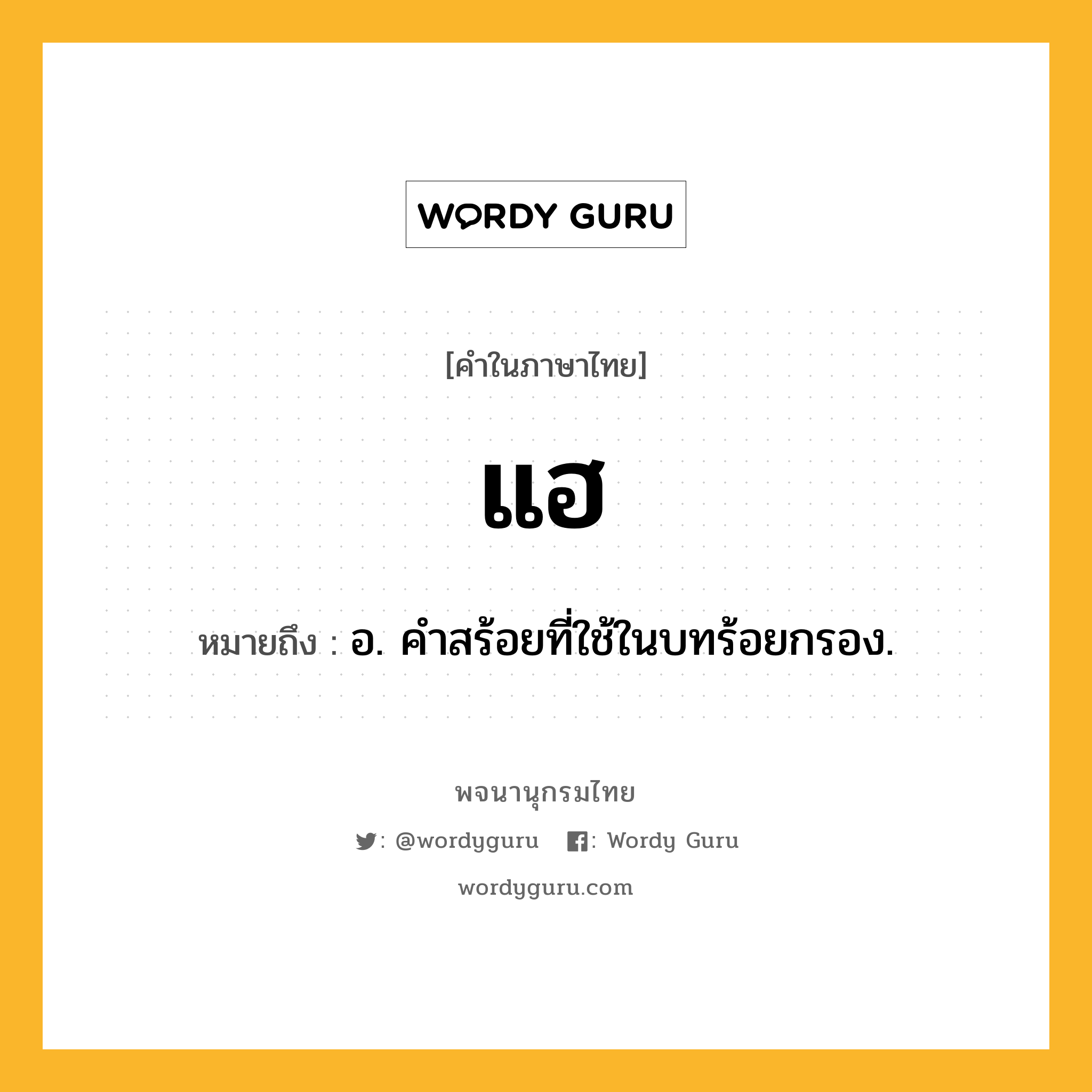 แฮ ความหมาย หมายถึงอะไร?, คำในภาษาไทย แฮ หมายถึง อ. คำสร้อยที่ใช้ในบทร้อยกรอง.