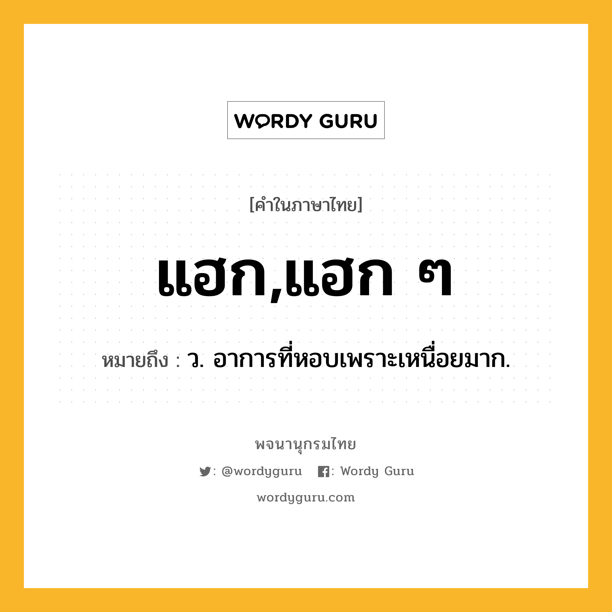 แฮก,แฮก ๆ ความหมาย หมายถึงอะไร?, คำในภาษาไทย แฮก,แฮก ๆ หมายถึง ว. อาการที่หอบเพราะเหนื่อยมาก.