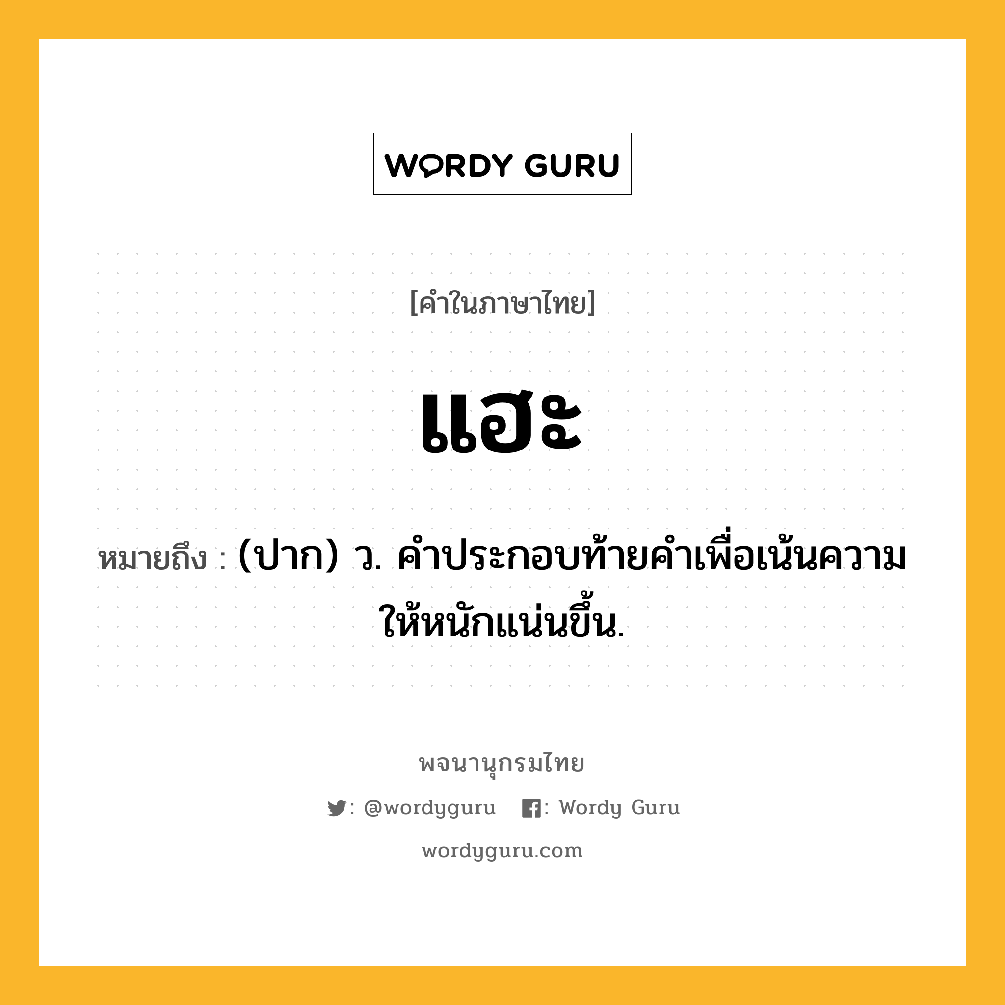 แฮะ ความหมาย หมายถึงอะไร?, คำในภาษาไทย แฮะ หมายถึง (ปาก) ว. คําประกอบท้ายคําเพื่อเน้นความให้หนักแน่นขึ้น.