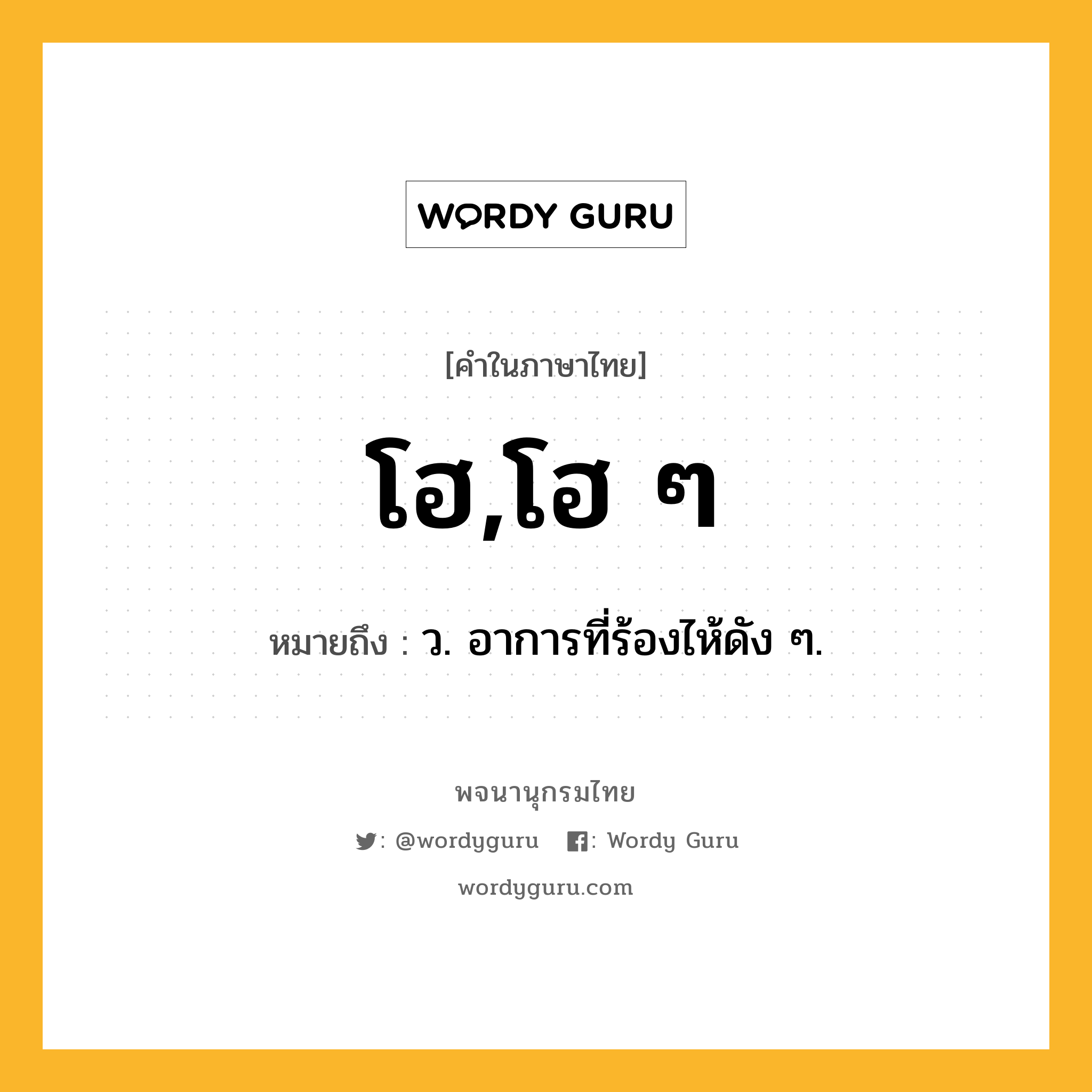 โฮ,โฮ ๆ ความหมาย หมายถึงอะไร?, คำในภาษาไทย โฮ,โฮ ๆ หมายถึง ว. อาการที่ร้องไห้ดัง ๆ.