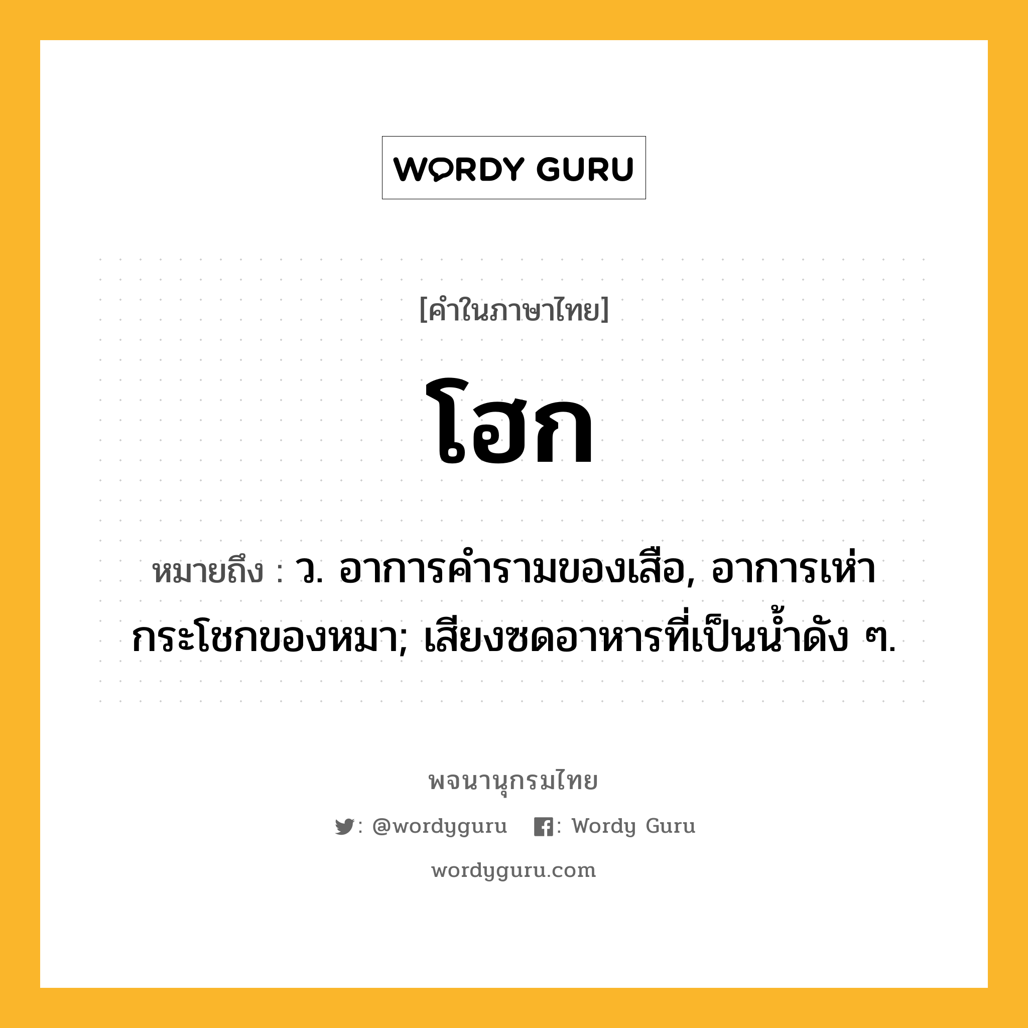 โฮก ความหมาย หมายถึงอะไร?, คำในภาษาไทย โฮก หมายถึง ว. อาการคำรามของเสือ, อาการเห่ากระโชกของหมา; เสียงซดอาหารที่เป็นนํ้าดัง ๆ.