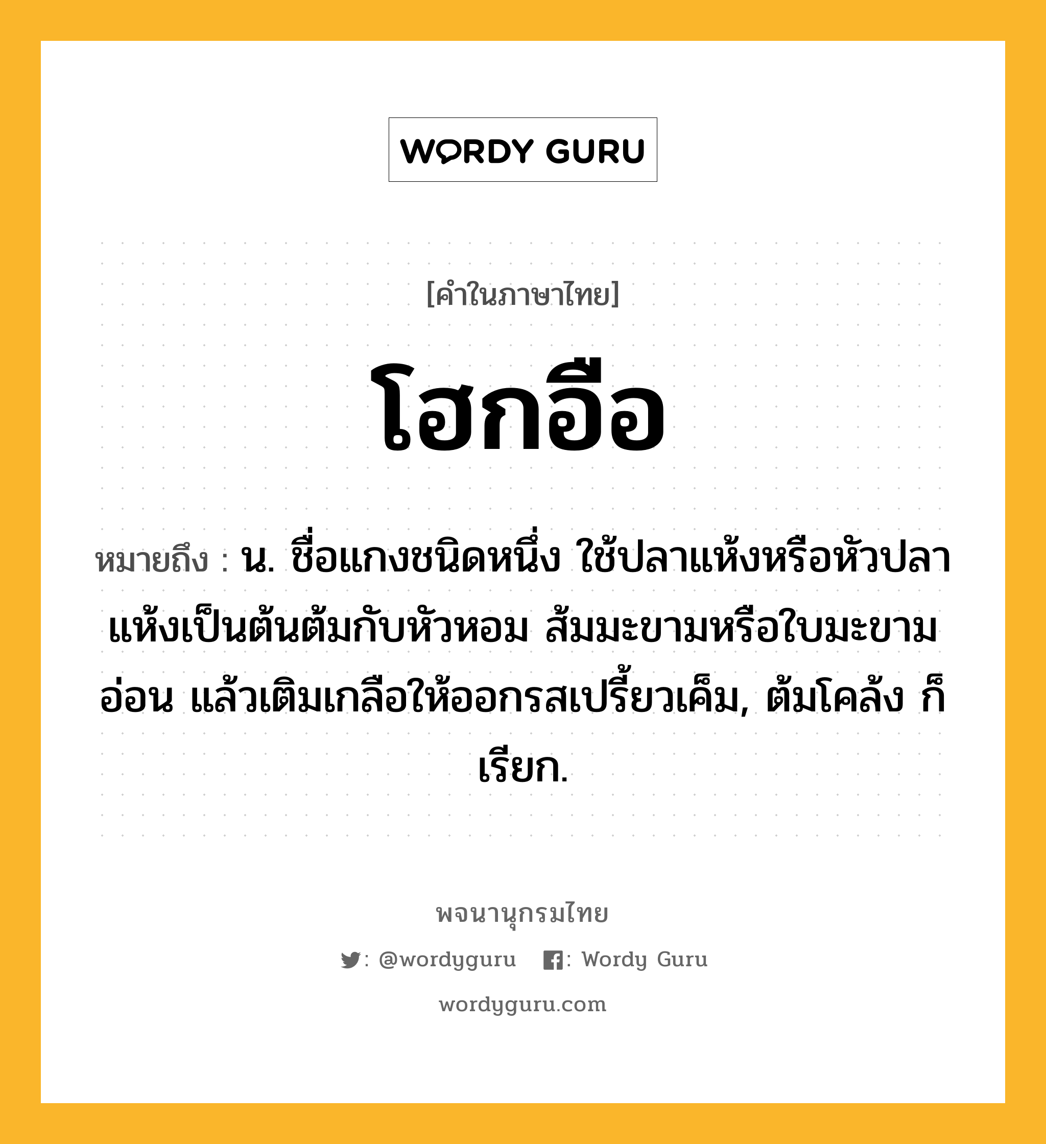 โฮกอือ ความหมาย หมายถึงอะไร?, คำในภาษาไทย โฮกอือ หมายถึง น. ชื่อแกงชนิดหนึ่ง ใช้ปลาแห้งหรือหัวปลาแห้งเป็นต้นต้มกับหัวหอม ส้มมะขามหรือใบมะขามอ่อน แล้วเติมเกลือให้ออกรสเปรี้ยวเค็ม, ต้มโคล้ง ก็เรียก.