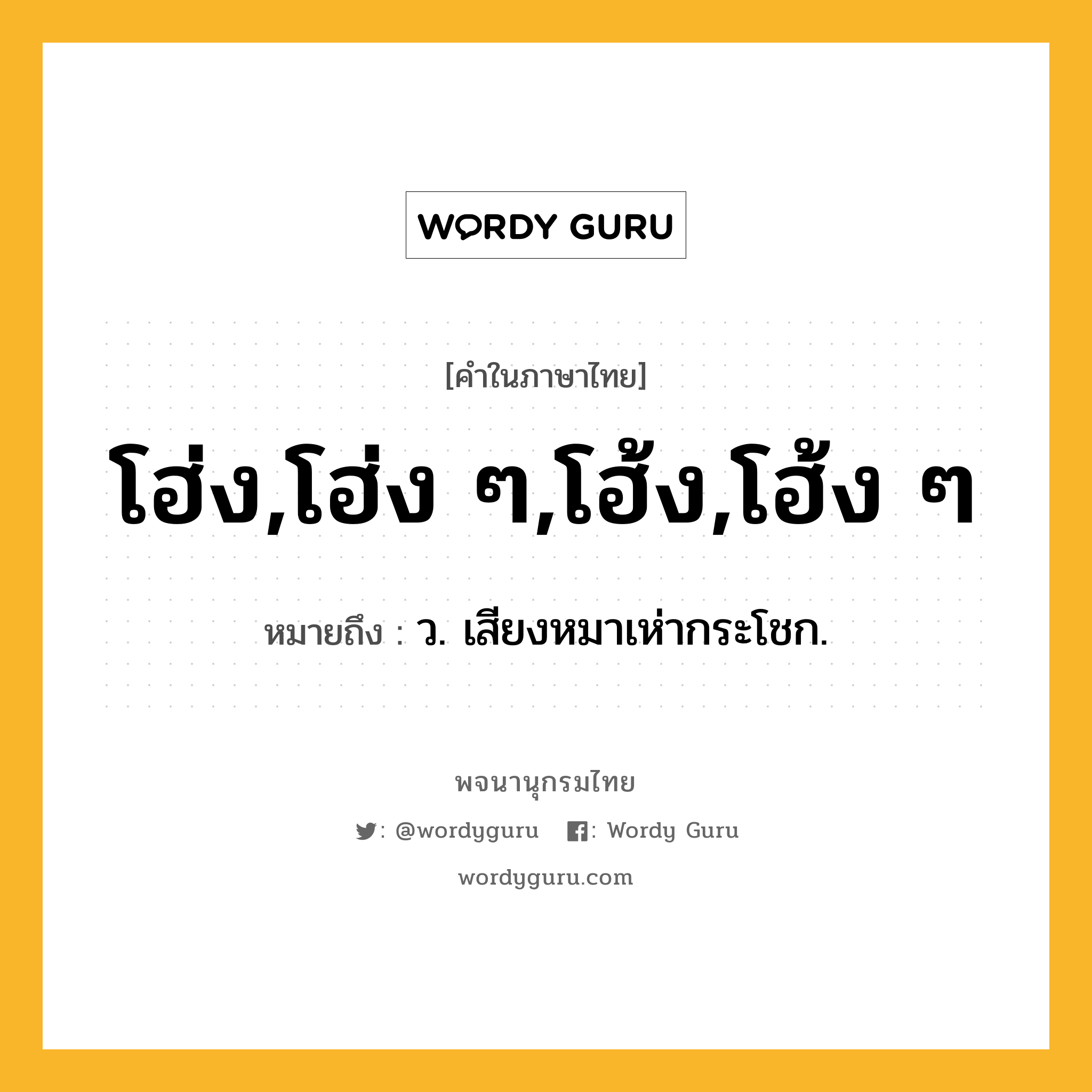 โฮ่ง,โฮ่ง ๆ,โฮ้ง,โฮ้ง ๆ ความหมาย หมายถึงอะไร?, คำในภาษาไทย โฮ่ง,โฮ่ง ๆ,โฮ้ง,โฮ้ง ๆ หมายถึง ว. เสียงหมาเห่ากระโชก.