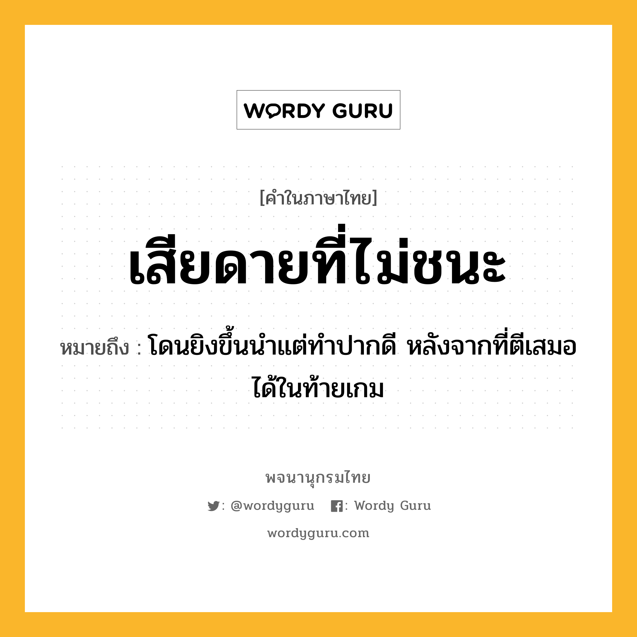 เสียดายที่ไม่ชนะ ความหมาย หมายถึงอะไร?, คำในภาษาไทย เสียดายที่ไม่ชนะ หมายถึง โดนยิงขึ้นนำแต่ทำปากดี หลังจากที่ตีเสมอได้ในท้ายเกม ประเภท วลี หมวด วลี