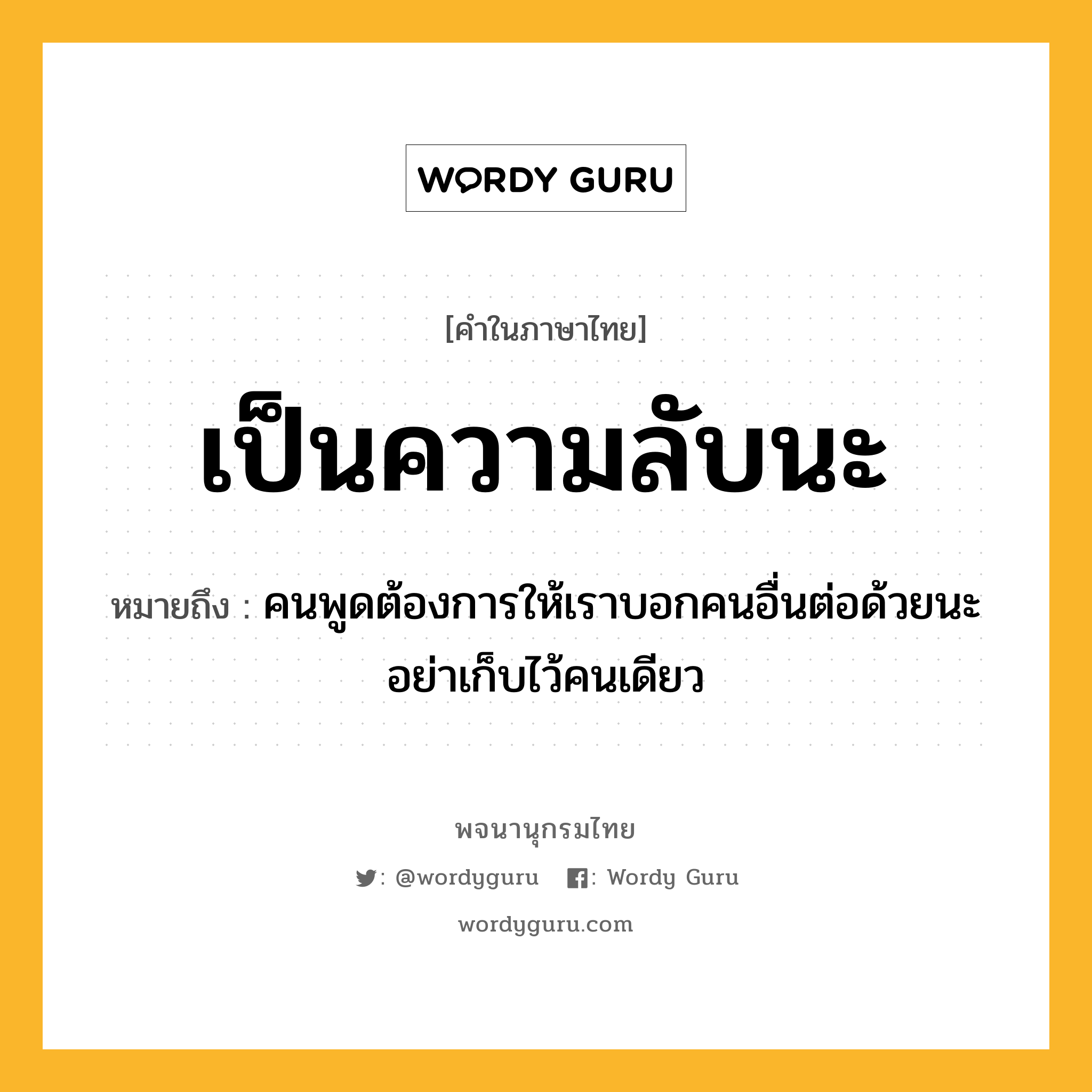 เป็นความลับนะ ความหมาย หมายถึงอะไร?, คำในภาษาไทย เป็นความลับนะ หมายถึง คนพูดต้องการให้เราบอกคนอื่นต่อด้วยนะ อย่าเก็บไว้คนเดียว ประเภท วลี หมวด วลี