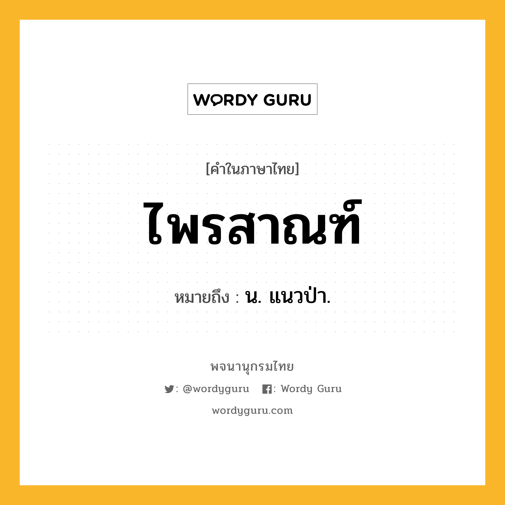 ไพรสาณฑ์ ความหมาย หมายถึงอะไร?, คำในภาษาไทย ไพรสาณฑ์ หมายถึง น. แนวป่า.