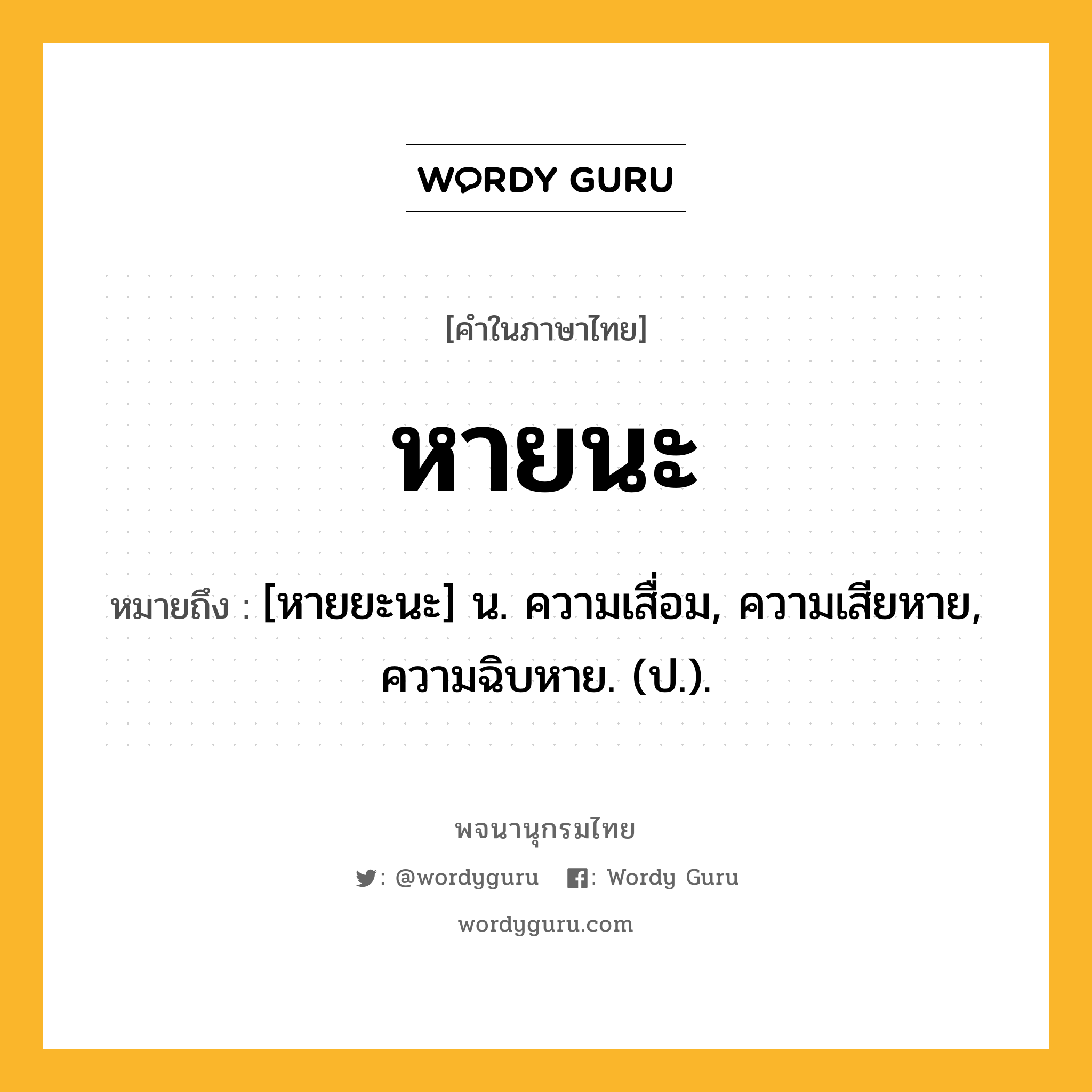 หายนะ ความหมาย หมายถึงอะไร?, คำในภาษาไทย หายนะ หมายถึง [หายยะนะ] น. ความเสื่อม, ความเสียหาย, ความฉิบหาย. (ป.).