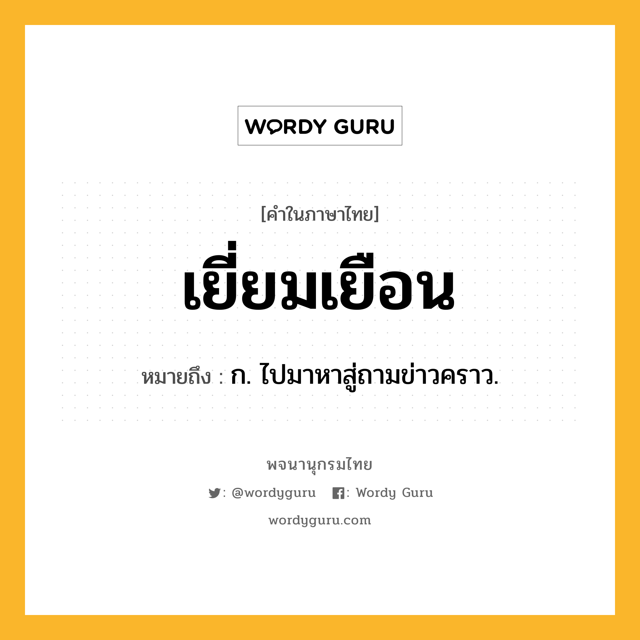 เยี่ยมเยือน ความหมาย หมายถึงอะไร?, คำในภาษาไทย เยี่ยมเยือน หมายถึง ก. ไปมาหาสู่ถามข่าวคราว.