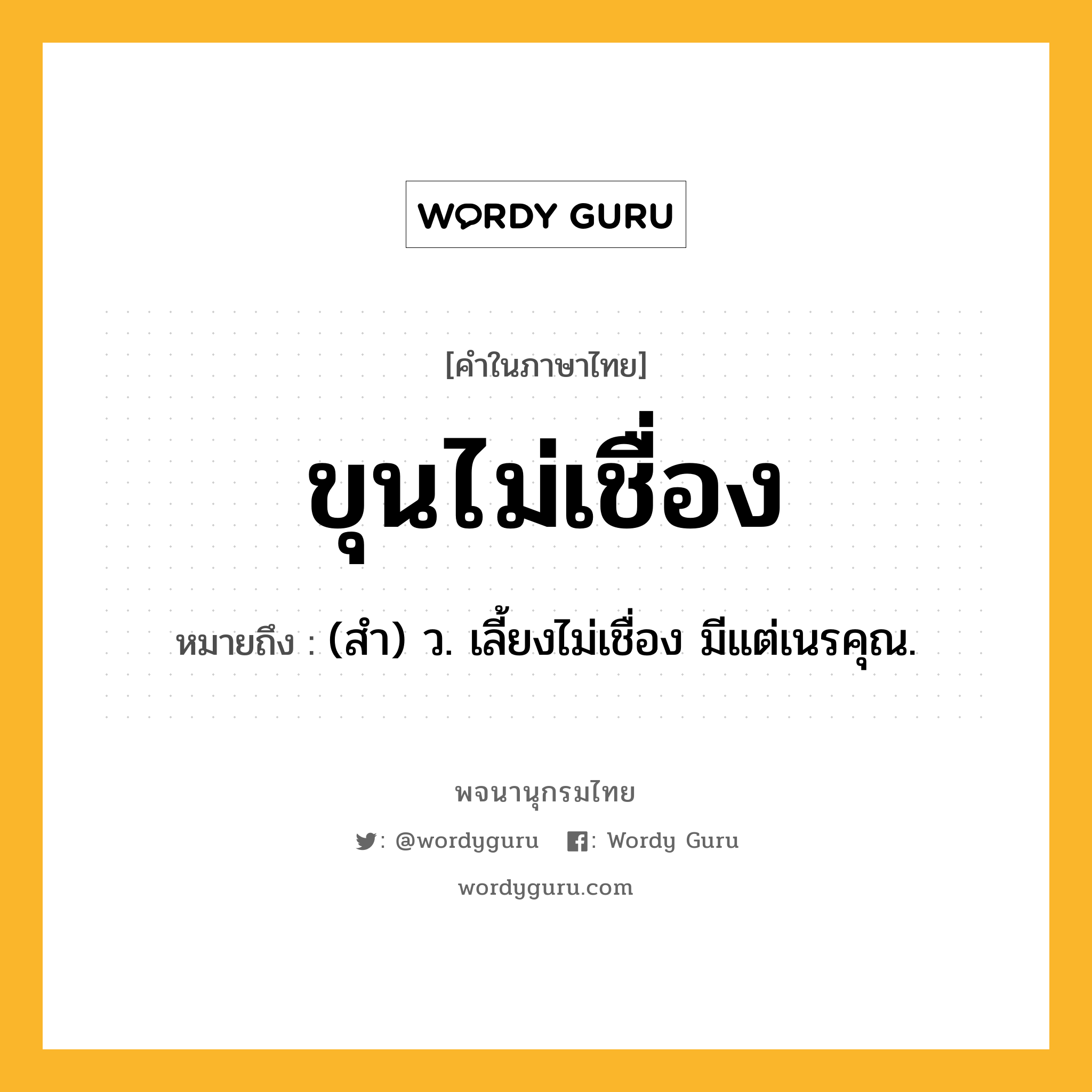 ขุนไม่เชื่อง ความหมาย หมายถึงอะไร?, คำในภาษาไทย ขุนไม่เชื่อง หมายถึง (สํา) ว. เลี้ยงไม่เชื่อง มีแต่เนรคุณ.