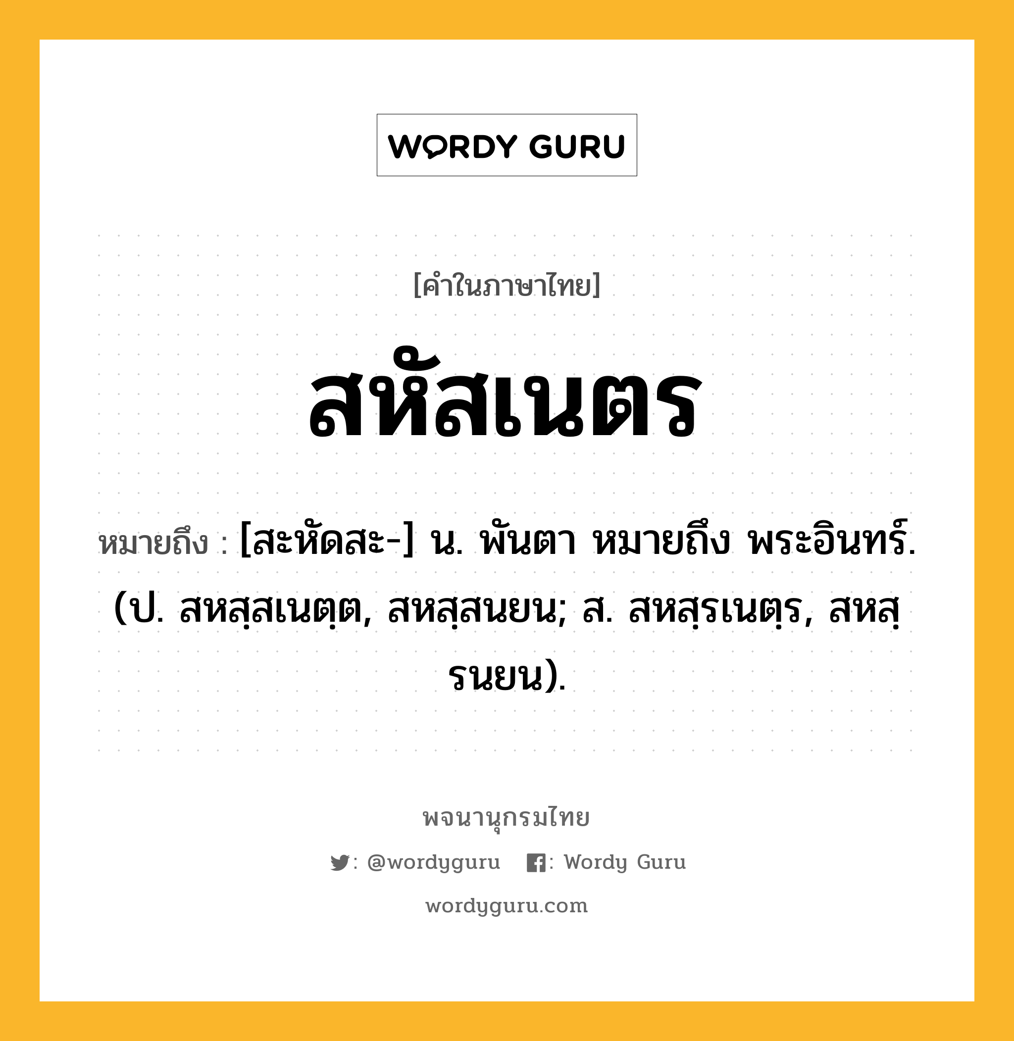 สหัสเนตร ความหมาย หมายถึงอะไร?, คำในภาษาไทย สหัสเนตร หมายถึง [สะหัดสะ-] น. พันตา หมายถึง พระอินทร์. (ป. สหสฺสเนตฺต, สหสฺสนยน; ส. สหสฺรเนตฺร, สหสฺรนยน).