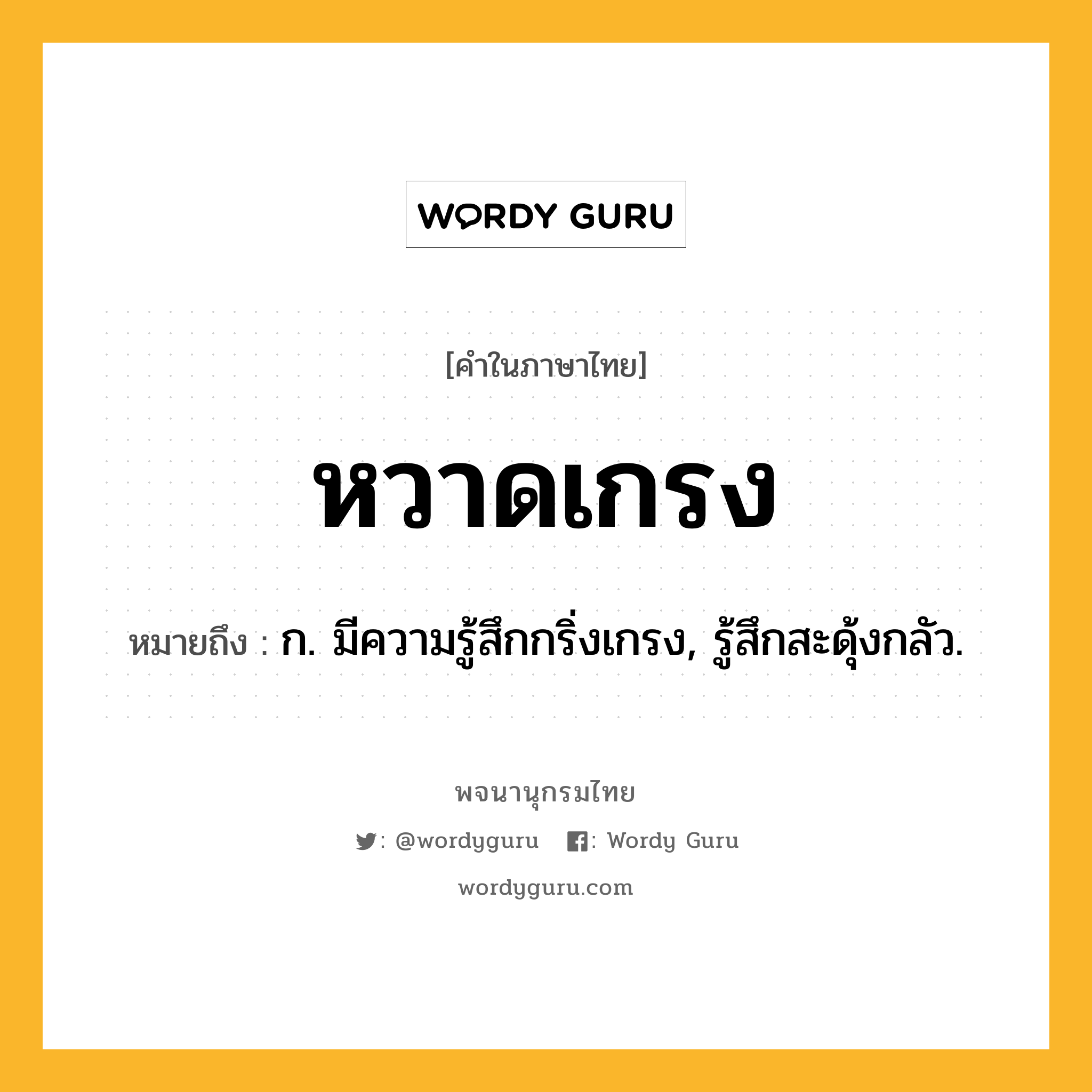 หวาดเกรง ความหมาย หมายถึงอะไร?, คำในภาษาไทย หวาดเกรง หมายถึง ก. มีความรู้สึกกริ่งเกรง, รู้สึกสะดุ้งกลัว.