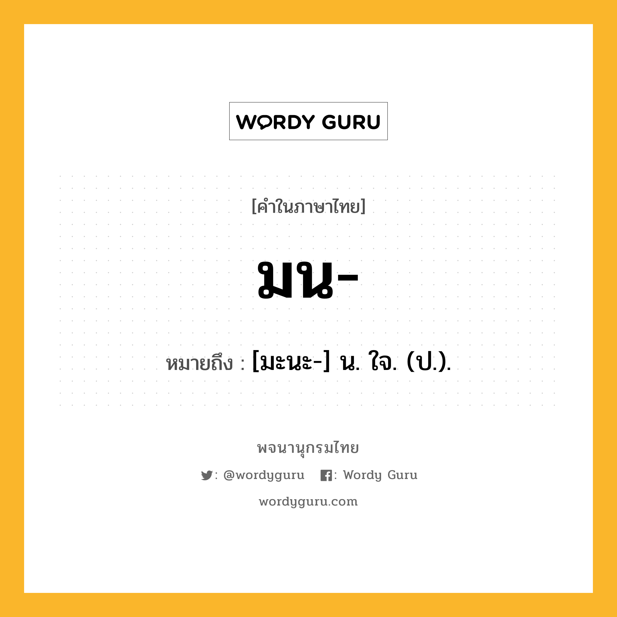 มน ความหมาย หมายถึงอะไร?, คำในภาษาไทย มน- หมายถึง [มะนะ-] น. ใจ. (ป.).