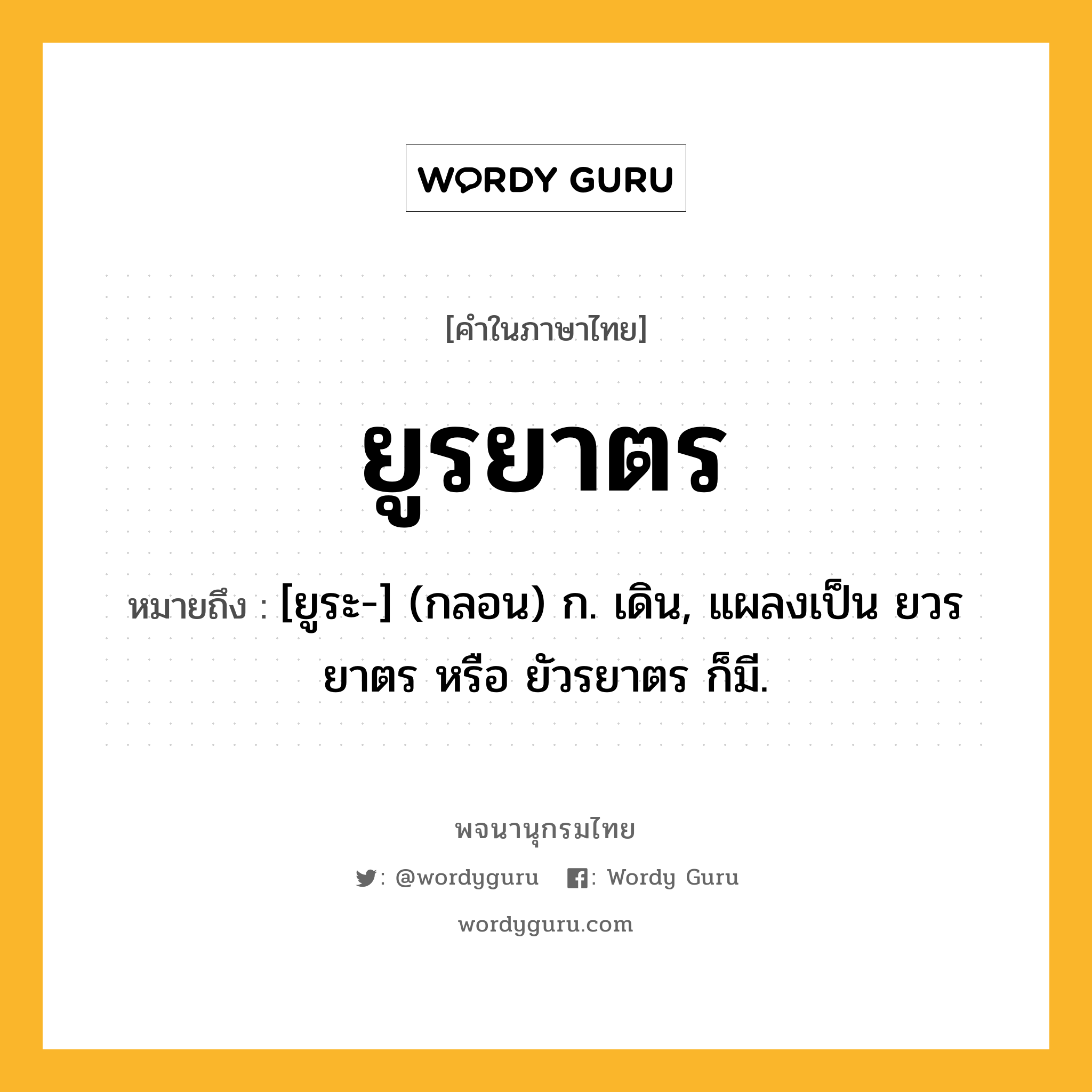 ยูรยาตร ความหมาย หมายถึงอะไร?, คำในภาษาไทย ยูรยาตร หมายถึง [ยูระ-] (กลอน) ก. เดิน, แผลงเป็น ยวรยาตร หรือ ยัวรยาตร ก็มี.