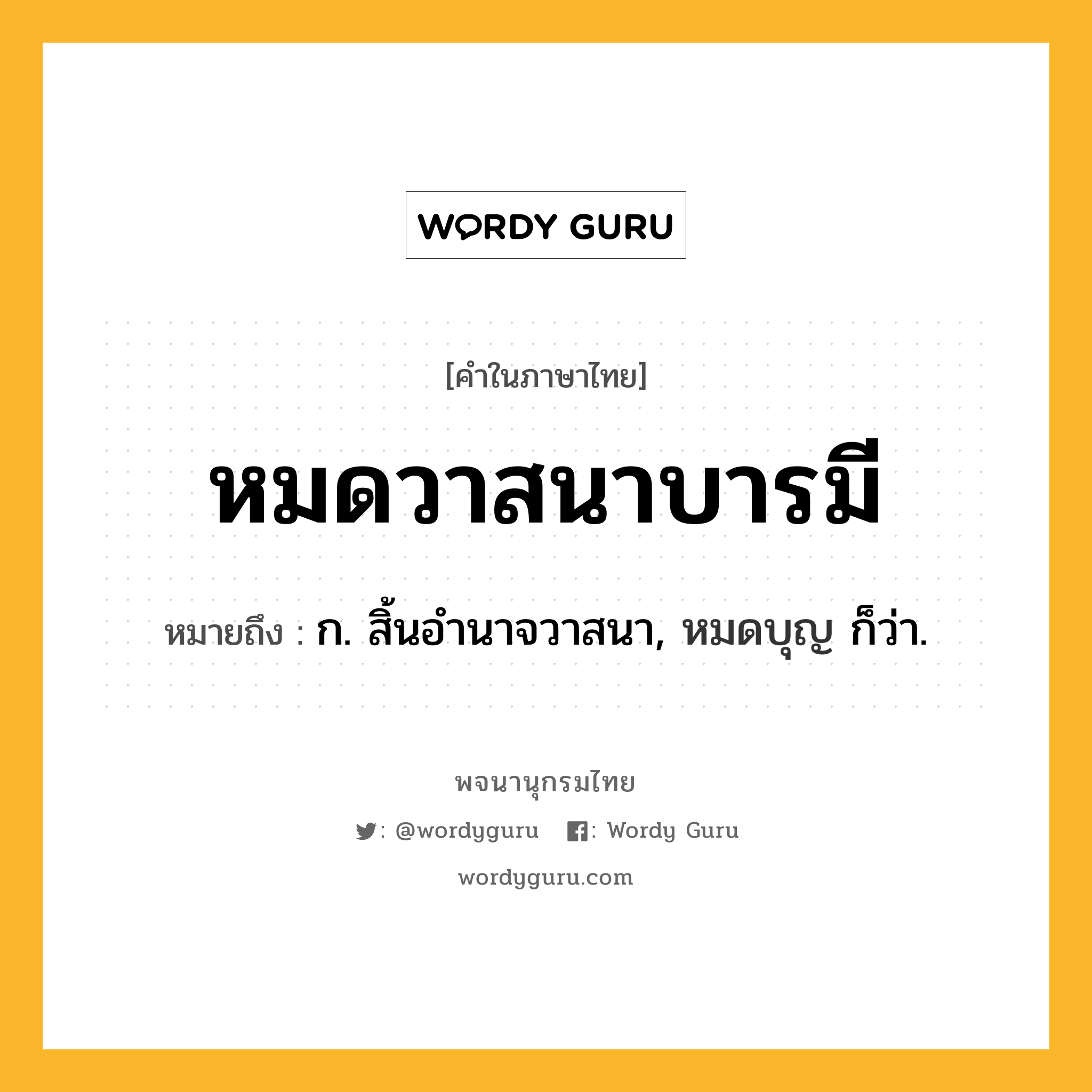 หมดวาสนาบารมี ความหมาย หมายถึงอะไร?, คำในภาษาไทย หมดวาสนาบารมี หมายถึง ก. สิ้นอำนาจวาสนา, หมดบุญ ก็ว่า.