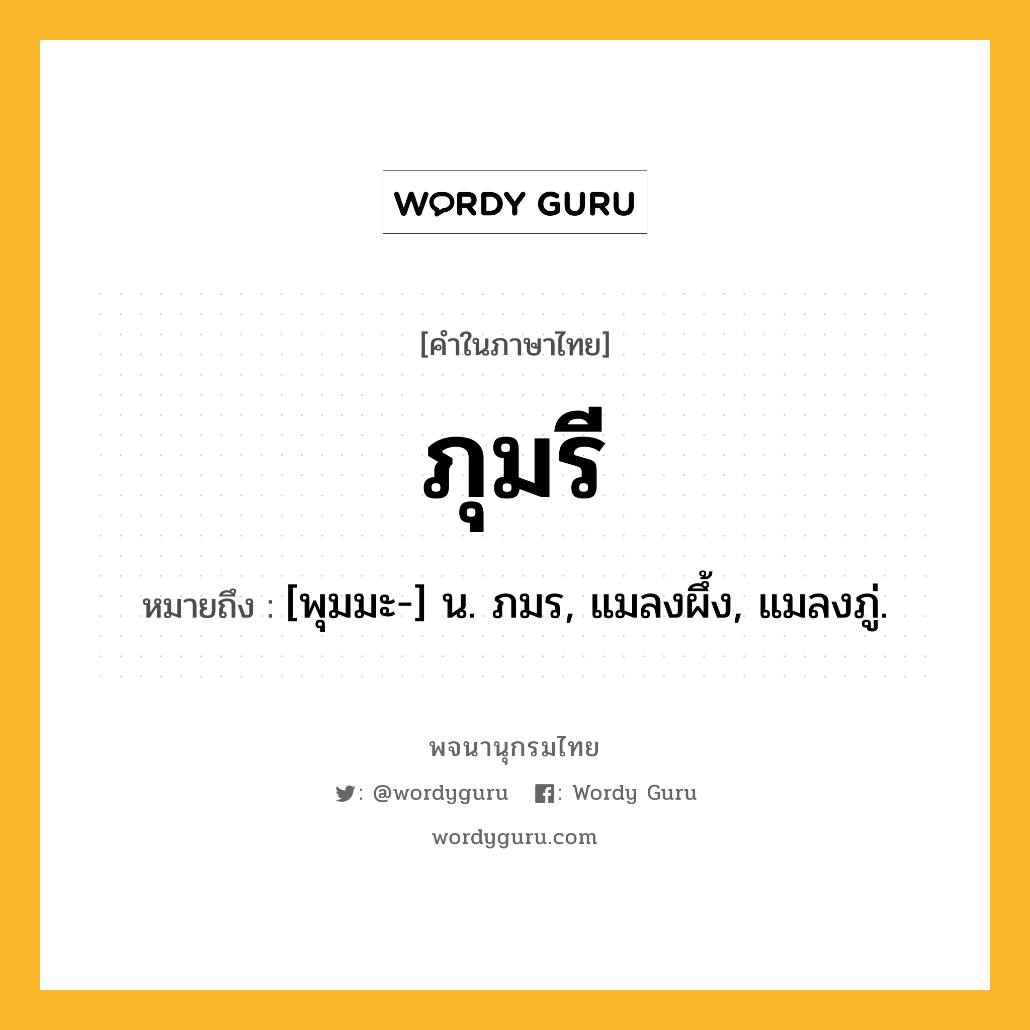 ภุมรี ความหมาย หมายถึงอะไร?, คำในภาษาไทย ภุมรี หมายถึง [พุมมะ-] น. ภมร, แมลงผึ้ง, แมลงภู่.