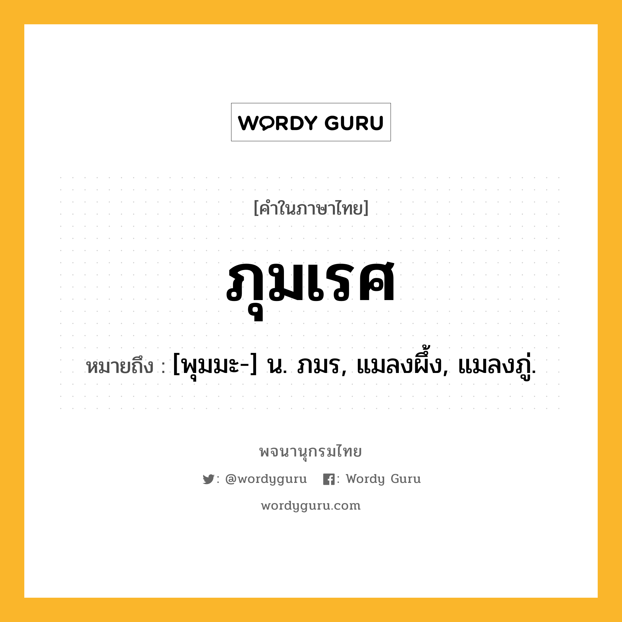 ภุมเรศ ความหมาย หมายถึงอะไร?, คำในภาษาไทย ภุมเรศ หมายถึง [พุมมะ-] น. ภมร, แมลงผึ้ง, แมลงภู่.