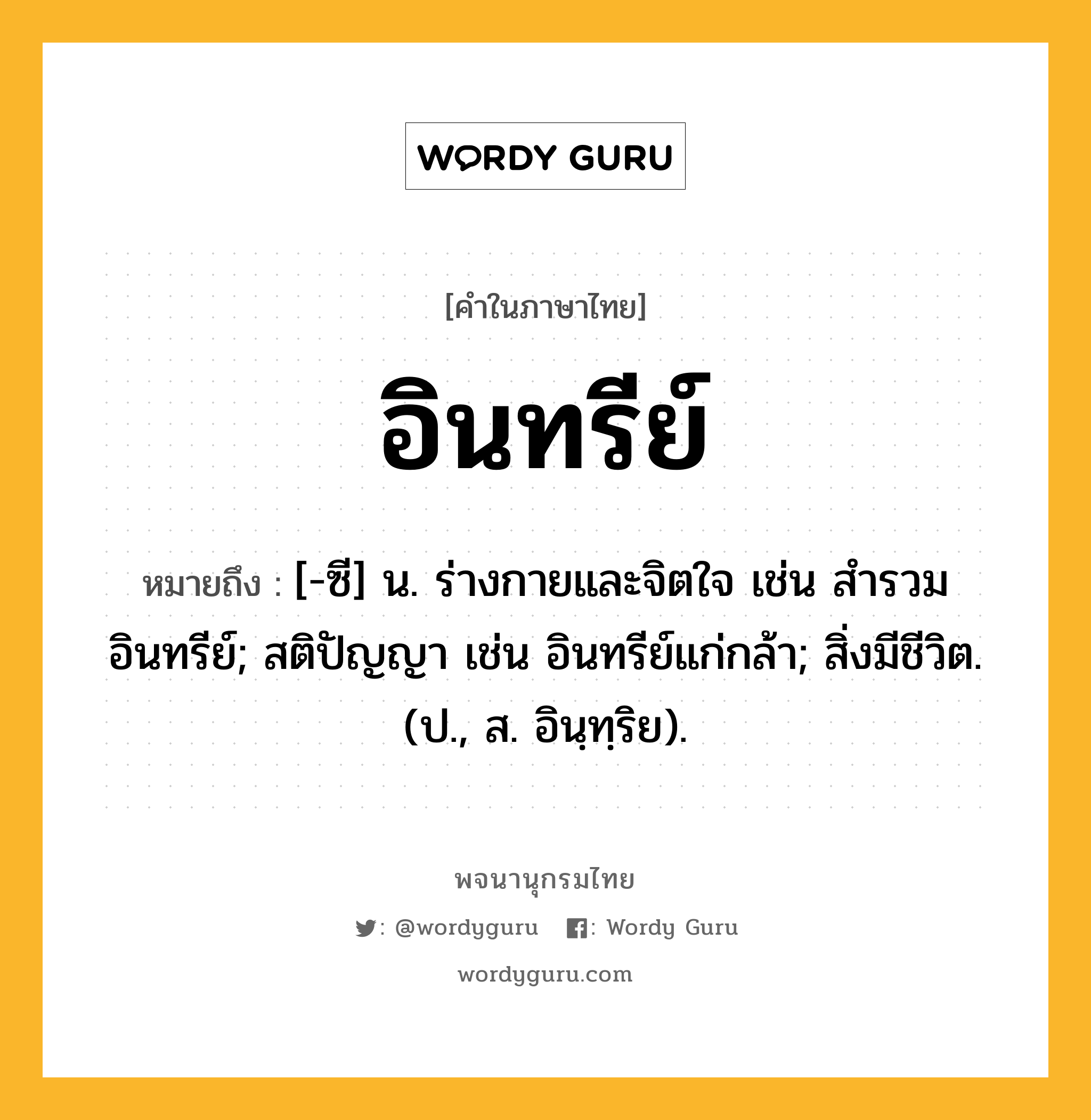 อินทรีย์ ความหมาย หมายถึงอะไร?, คำในภาษาไทย อินทรีย์ หมายถึง [-ซี] น. ร่างกายและจิตใจ เช่น สํารวมอินทรีย์; สติปัญญา เช่น อินทรีย์แก่กล้า; สิ่งมีชีวิต. (ป., ส. อินฺทฺริย).