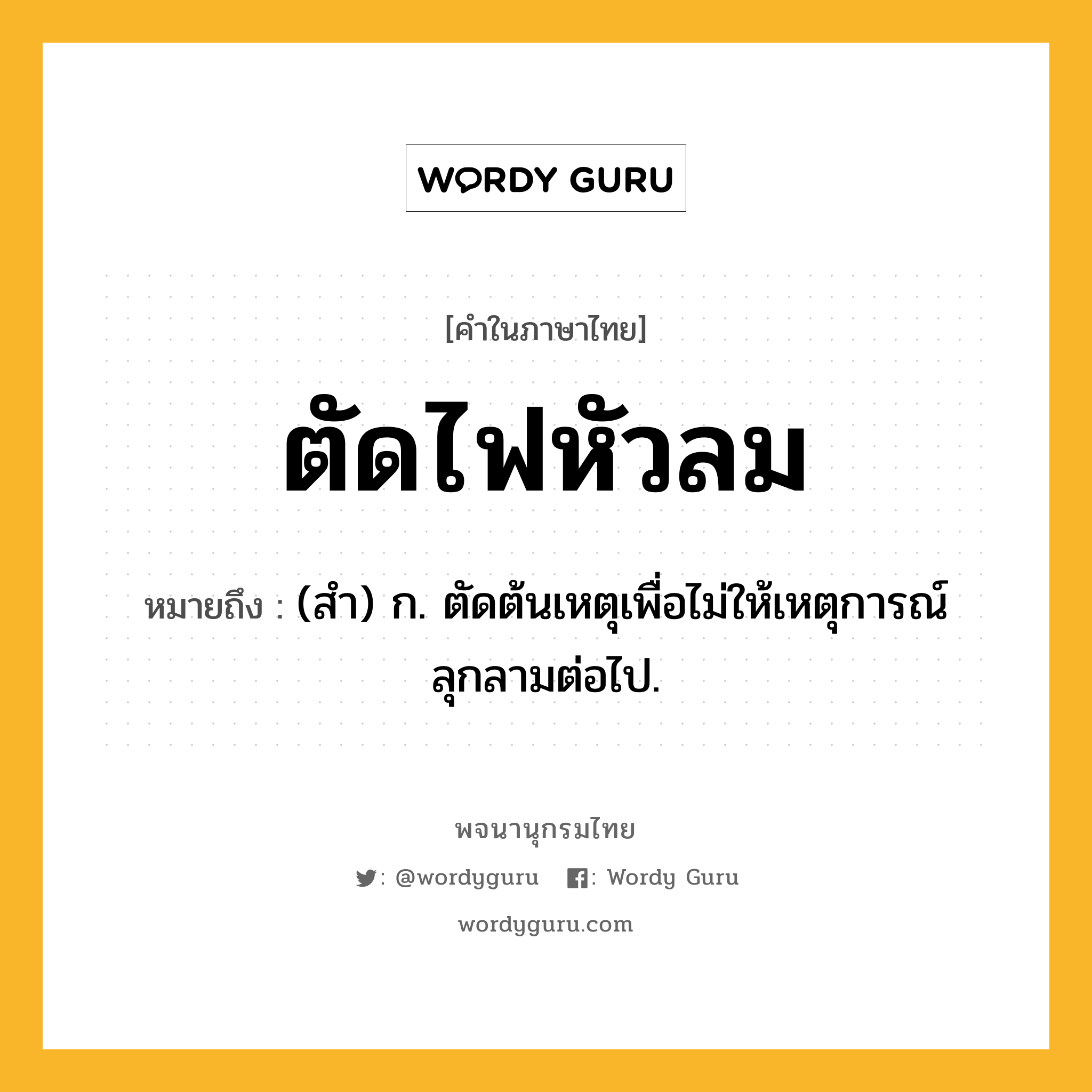 ตัดไฟหัวลม ความหมาย หมายถึงอะไร?, คำในภาษาไทย ตัดไฟหัวลม หมายถึง (สํา) ก. ตัดต้นเหตุเพื่อไม่ให้เหตุการณ์ลุกลามต่อไป.