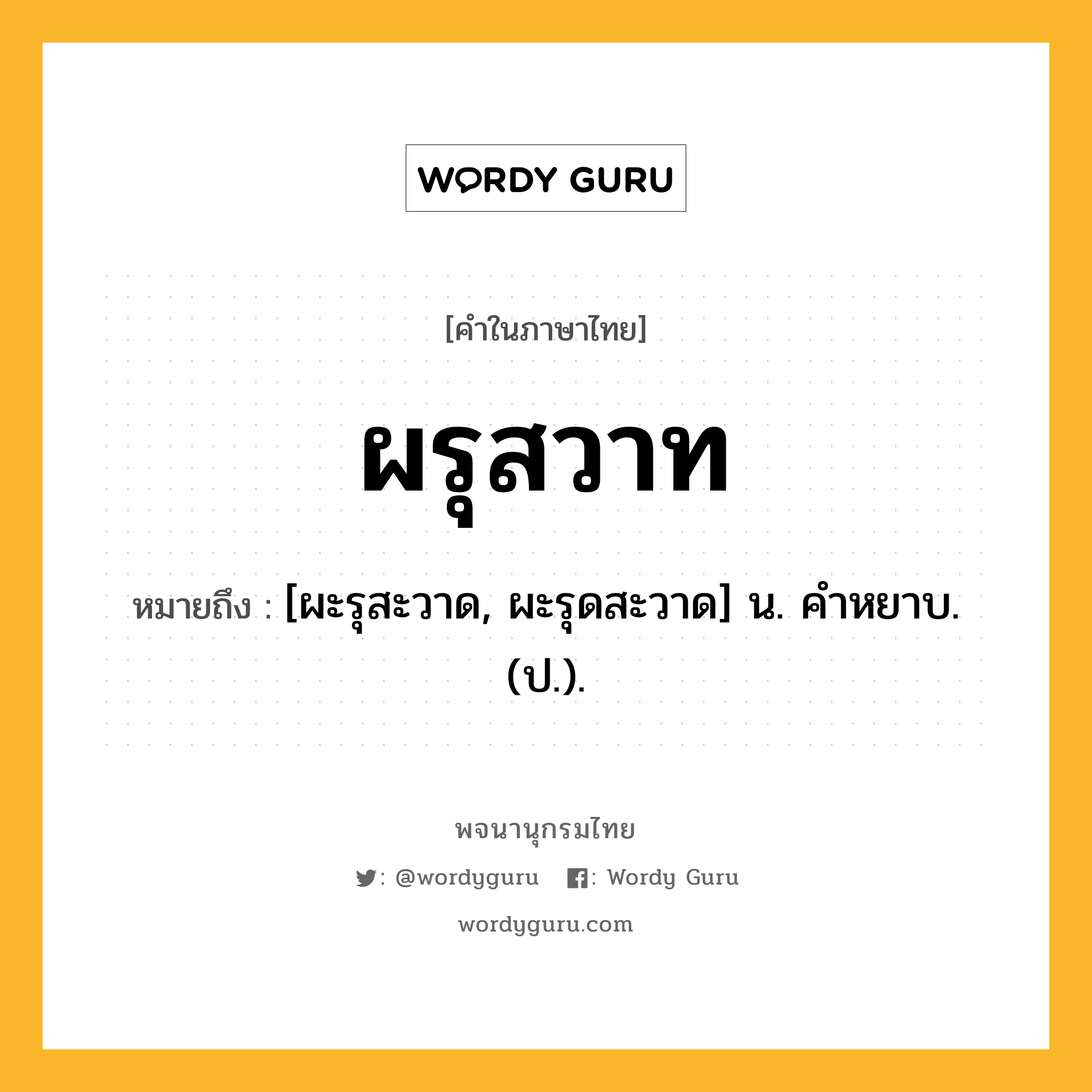 ผรุสวาท ความหมาย หมายถึงอะไร?, คำในภาษาไทย ผรุสวาท หมายถึง [ผะรุสะวาด, ผะรุดสะวาด] น. คําหยาบ. (ป.).