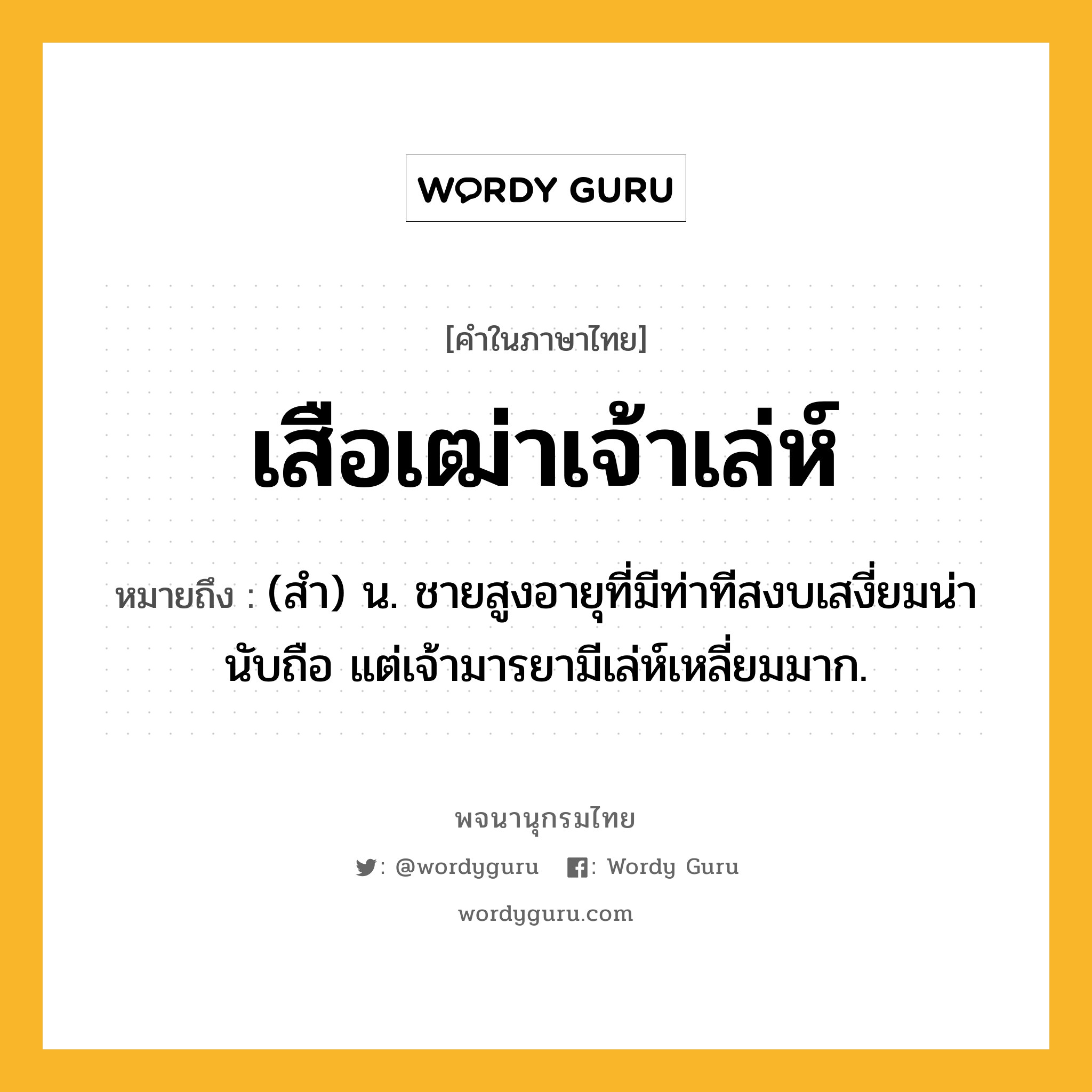 เสือเฒ่าเจ้าเล่ห์ ความหมาย หมายถึงอะไร?, คำในภาษาไทย เสือเฒ่าเจ้าเล่ห์ หมายถึง (สํา) น. ชายสูงอายุที่มีท่าทีสงบเสงี่ยมน่านับถือ แต่เจ้ามารยามีเล่ห์เหลี่ยมมาก.