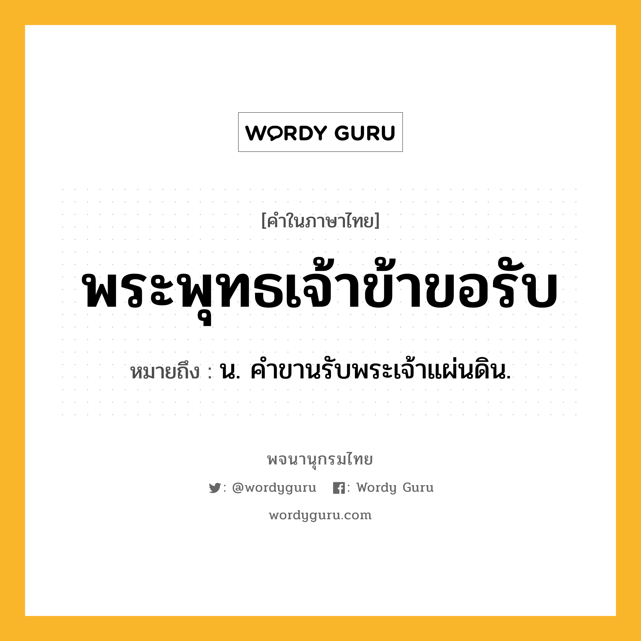 พระพุทธเจ้าข้าขอรับ ความหมาย หมายถึงอะไร?, คำในภาษาไทย พระพุทธเจ้าข้าขอรับ หมายถึง น. คําขานรับพระเจ้าแผ่นดิน.