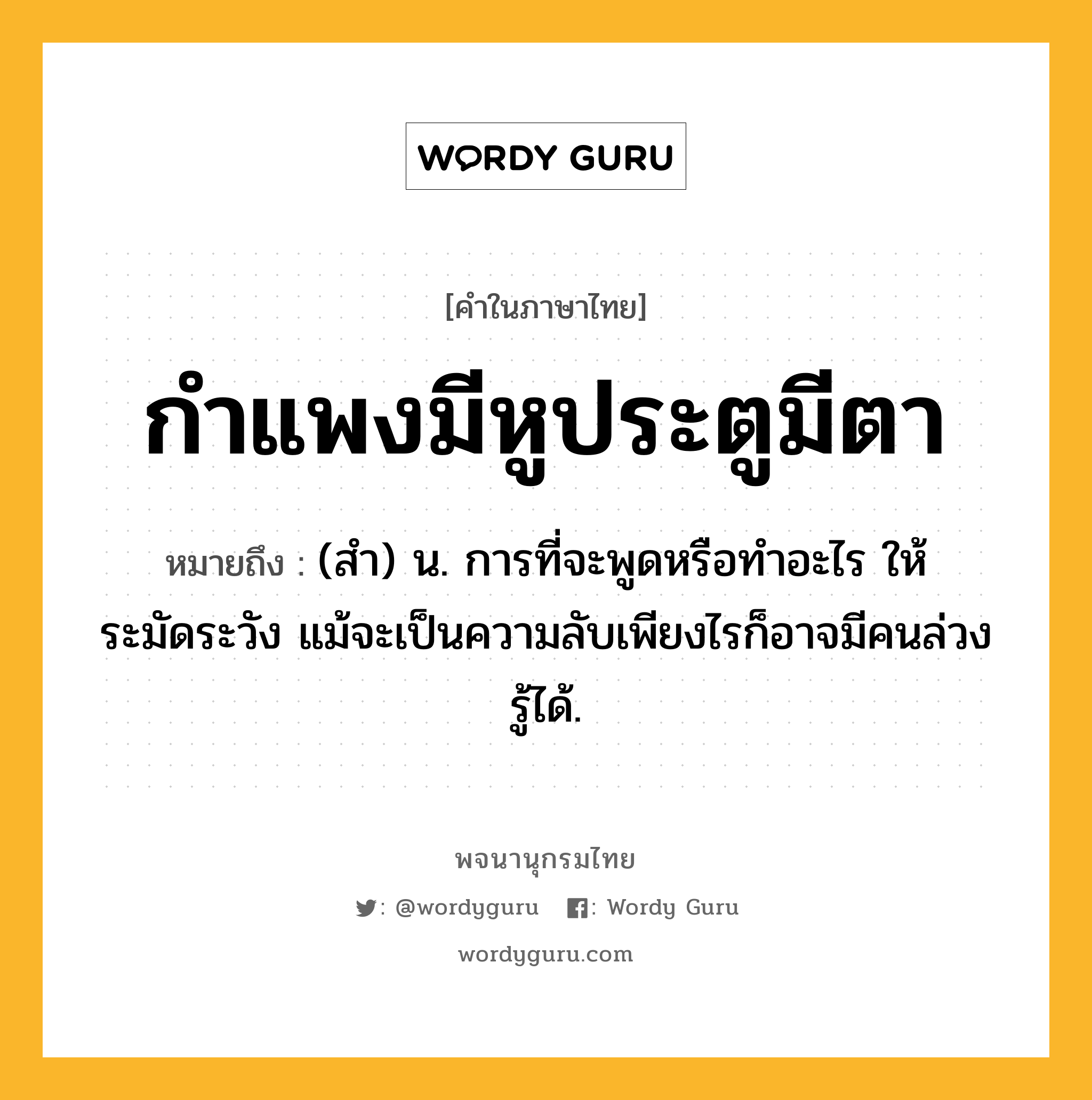 กำแพงมีหูประตูมีตา ความหมาย หมายถึงอะไร?, คำในภาษาไทย กำแพงมีหูประตูมีตา หมายถึง (สํา) น. การที่จะพูดหรือทําอะไร ให้ระมัดระวัง แม้จะเป็นความลับเพียงไรก็อาจมีคนล่วงรู้ได้.