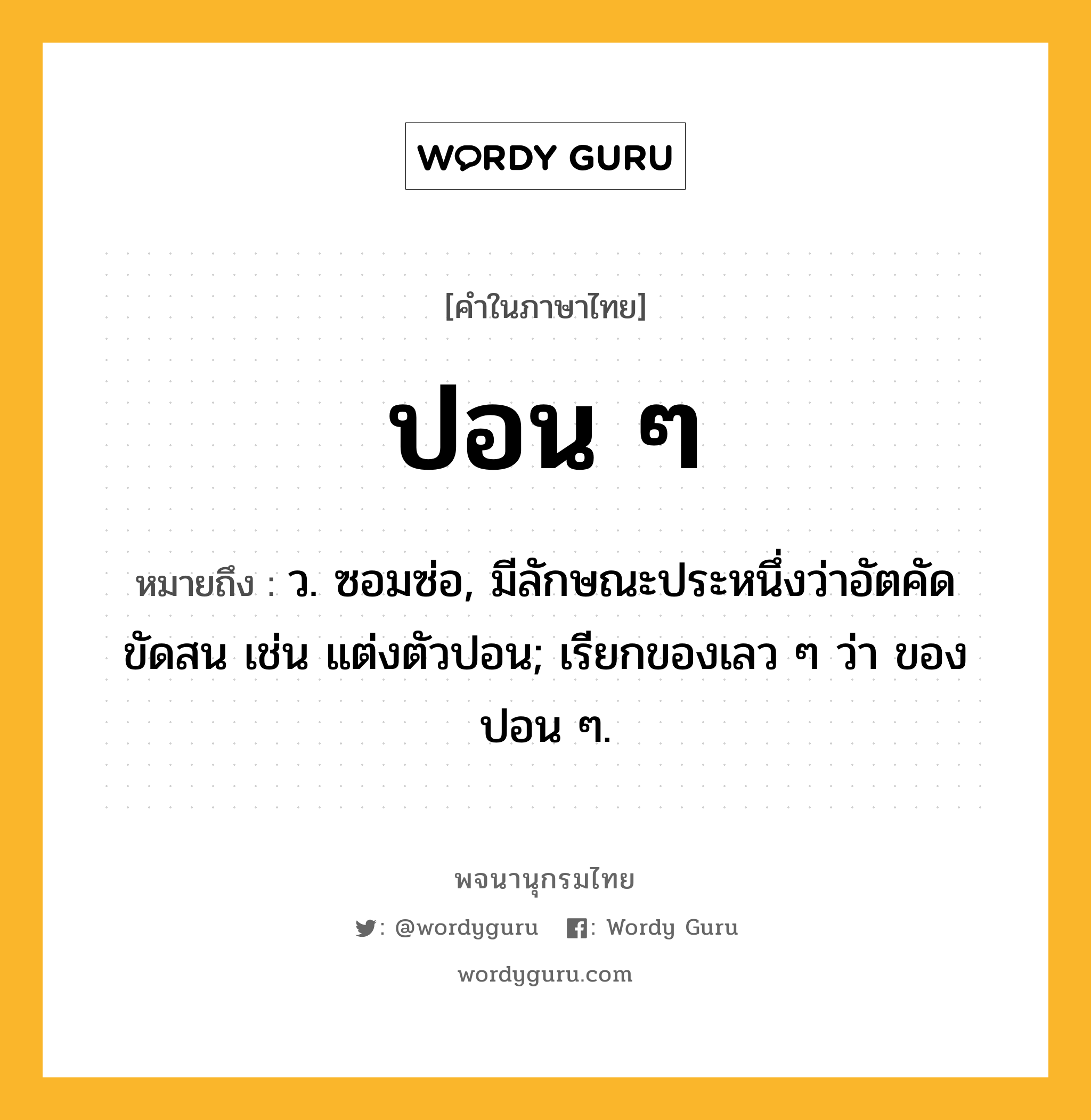 ปอน ๆ ความหมาย หมายถึงอะไร?, คำในภาษาไทย ปอน ๆ หมายถึง ว. ซอมซ่อ, มีลักษณะประหนึ่งว่าอัตคัด ขัดสน เช่น แต่งตัวปอน; เรียกของเลว ๆ ว่า ของปอน ๆ.