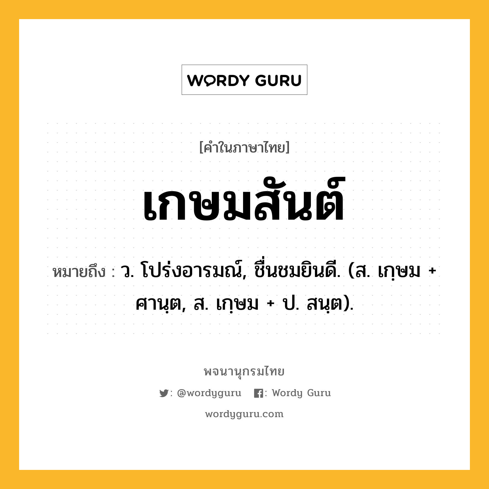 เกษมสันต์ ความหมาย หมายถึงอะไร?, คำในภาษาไทย เกษมสันต์ หมายถึง ว. โปร่งอารมณ์, ชื่นชมยินดี. (ส. เกฺษม + ศานฺต, ส. เกฺษม + ป. สนฺต).