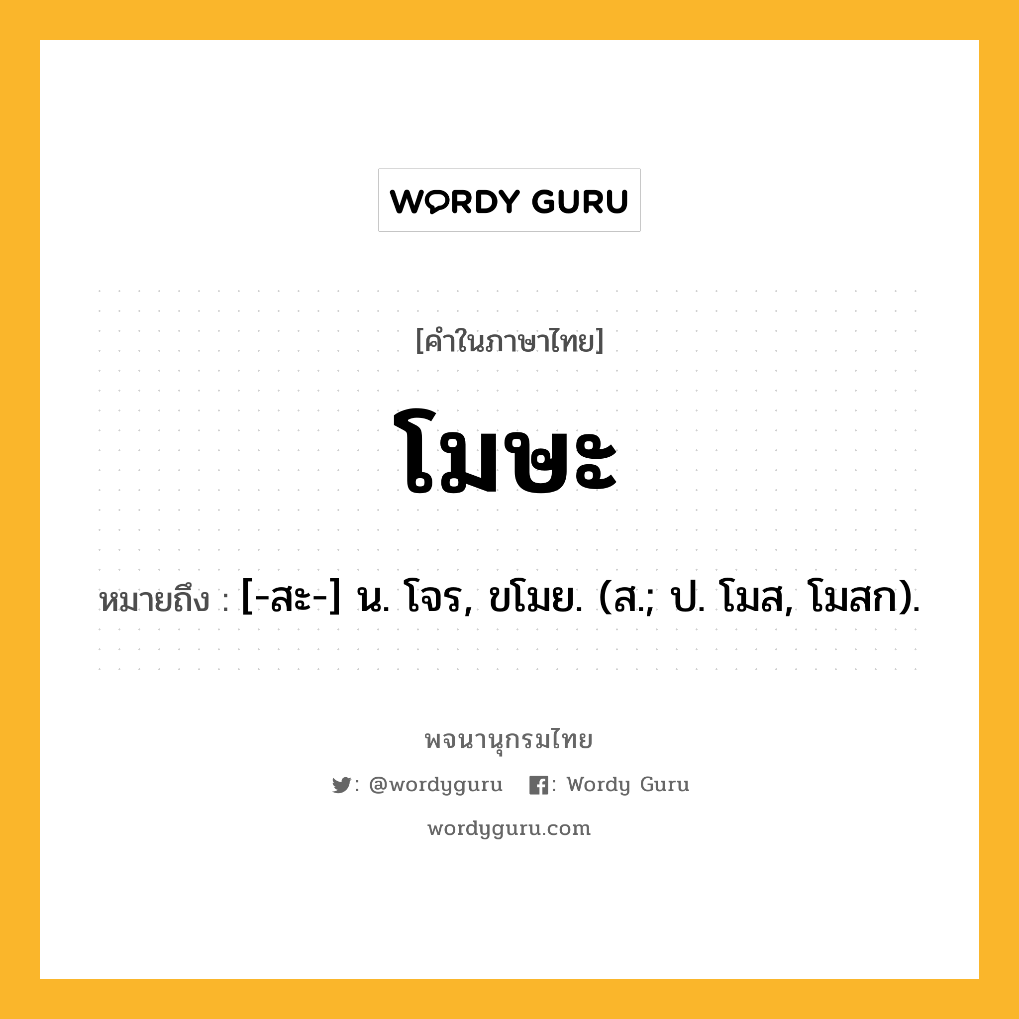 โมษะ ความหมาย หมายถึงอะไร?, คำในภาษาไทย โมษะ หมายถึง [-สะ-] น. โจร, ขโมย. (ส.; ป. โมส, โมสก).