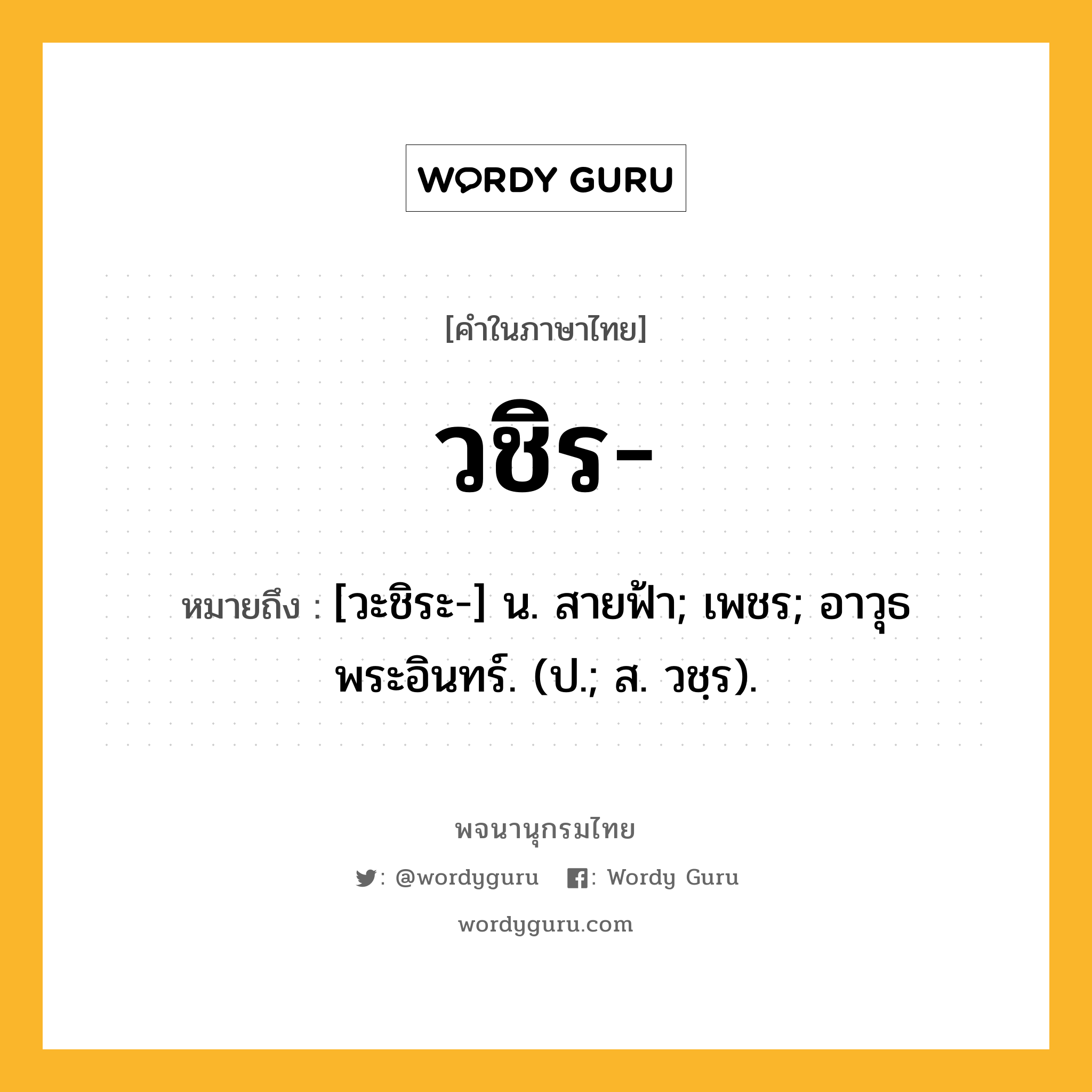 วชิร ความหมาย หมายถึงอะไร?, คำในภาษาไทย วชิร- หมายถึง [วะชิระ-] น. สายฟ้า; เพชร; อาวุธพระอินทร์. (ป.; ส. วชฺร).