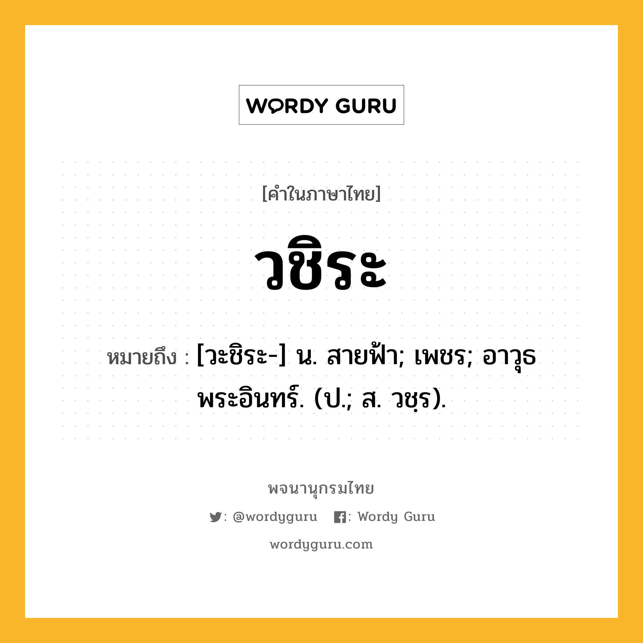 วชิระ ความหมาย หมายถึงอะไร?, คำในภาษาไทย วชิระ หมายถึง [วะชิระ-] น. สายฟ้า; เพชร; อาวุธพระอินทร์. (ป.; ส. วชฺร).