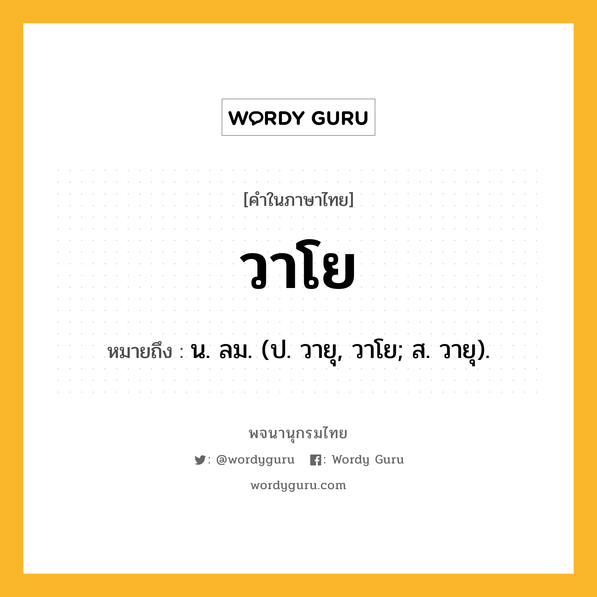 วาโย ความหมาย หมายถึงอะไร?, คำในภาษาไทย วาโย หมายถึง น. ลม. (ป. วายุ, วาโย; ส. วายุ).