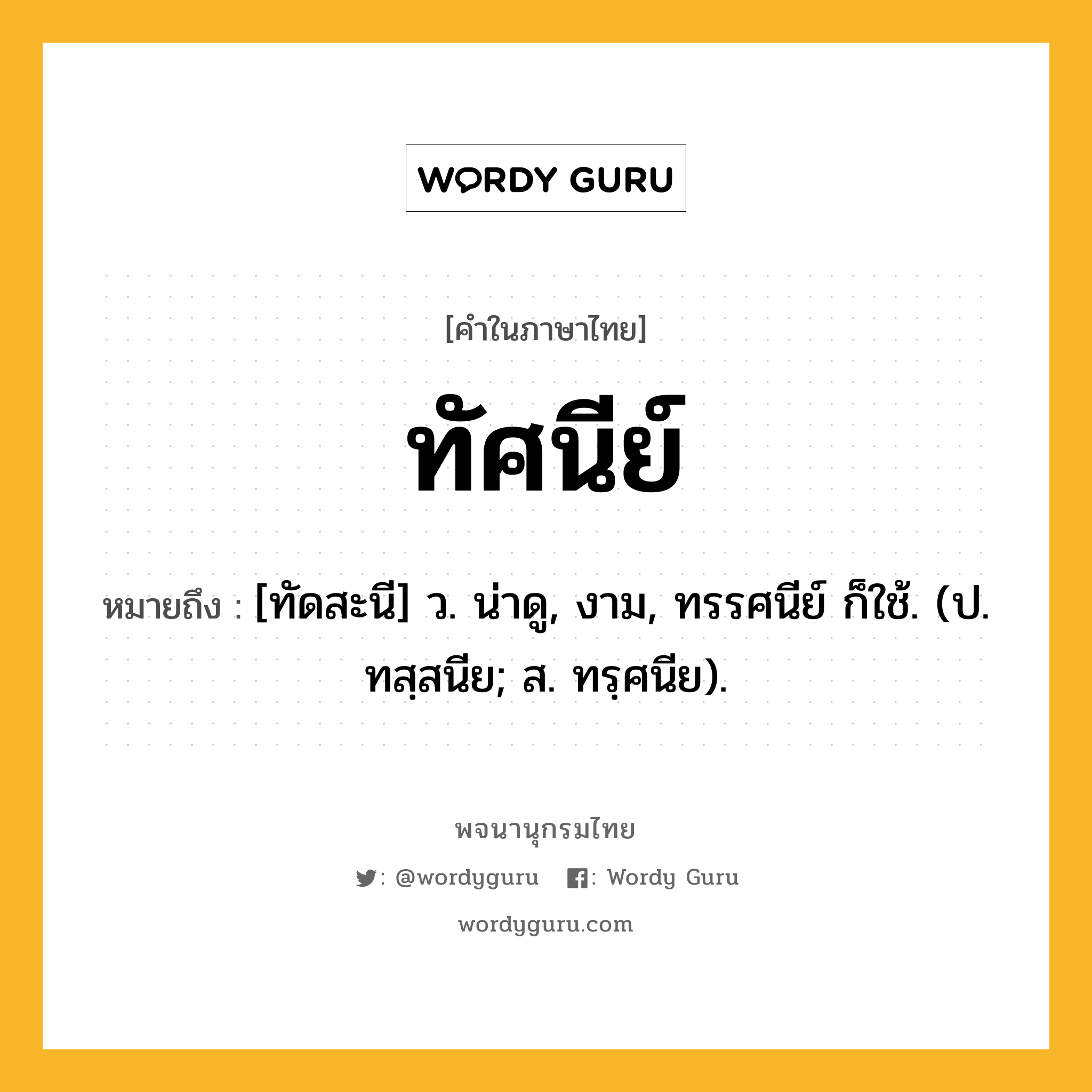 ทัศนีย์ ความหมาย หมายถึงอะไร?, คำในภาษาไทย ทัศนีย์ หมายถึง [ทัดสะนี] ว. น่าดู, งาม, ทรรศนีย์ ก็ใช้. (ป. ทสฺสนีย; ส. ทรฺศนีย).