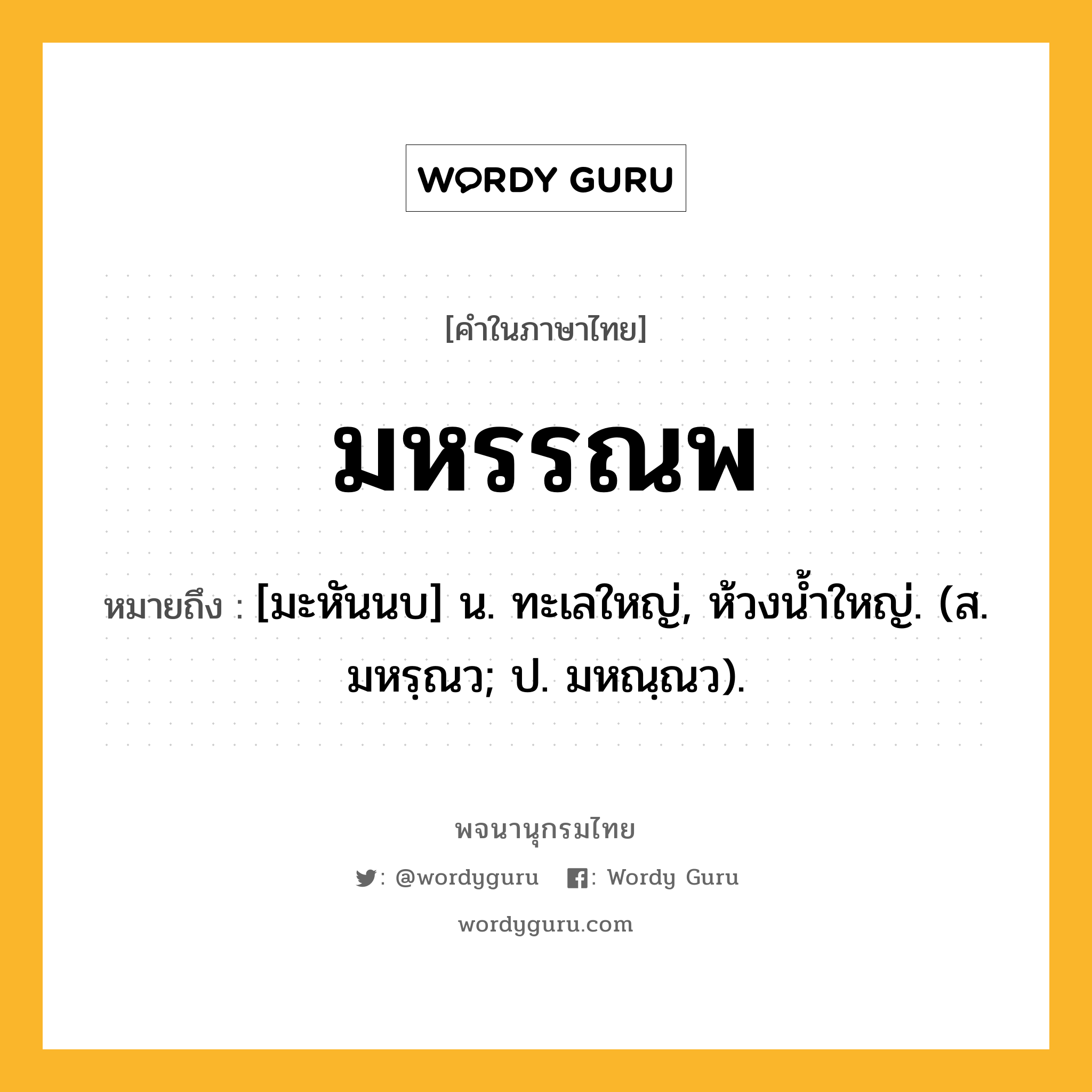 มหรรณพ ความหมาย หมายถึงอะไร?, คำในภาษาไทย มหรรณพ หมายถึง [มะหันนบ] น. ทะเลใหญ่, ห้วงนํ้าใหญ่. (ส. มหรฺณว; ป. มหณฺณว).