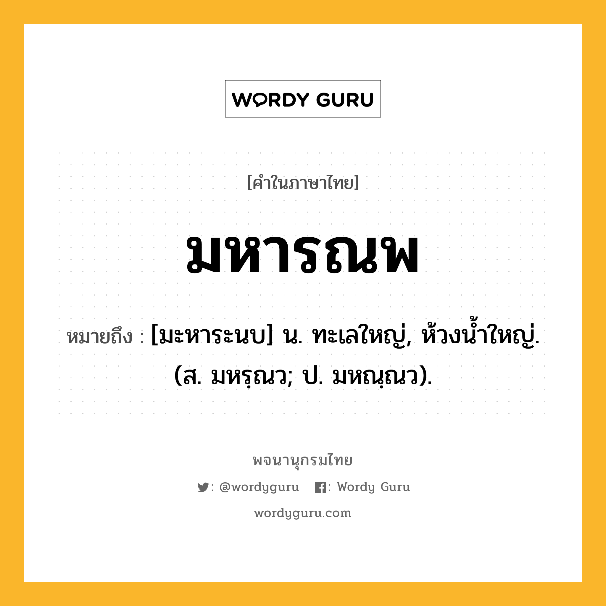 มหารณพ ความหมาย หมายถึงอะไร?, คำในภาษาไทย มหารณพ หมายถึง [มะหาระนบ] น. ทะเลใหญ่, ห้วงนํ้าใหญ่. (ส. มหรฺณว; ป. มหณฺณว).