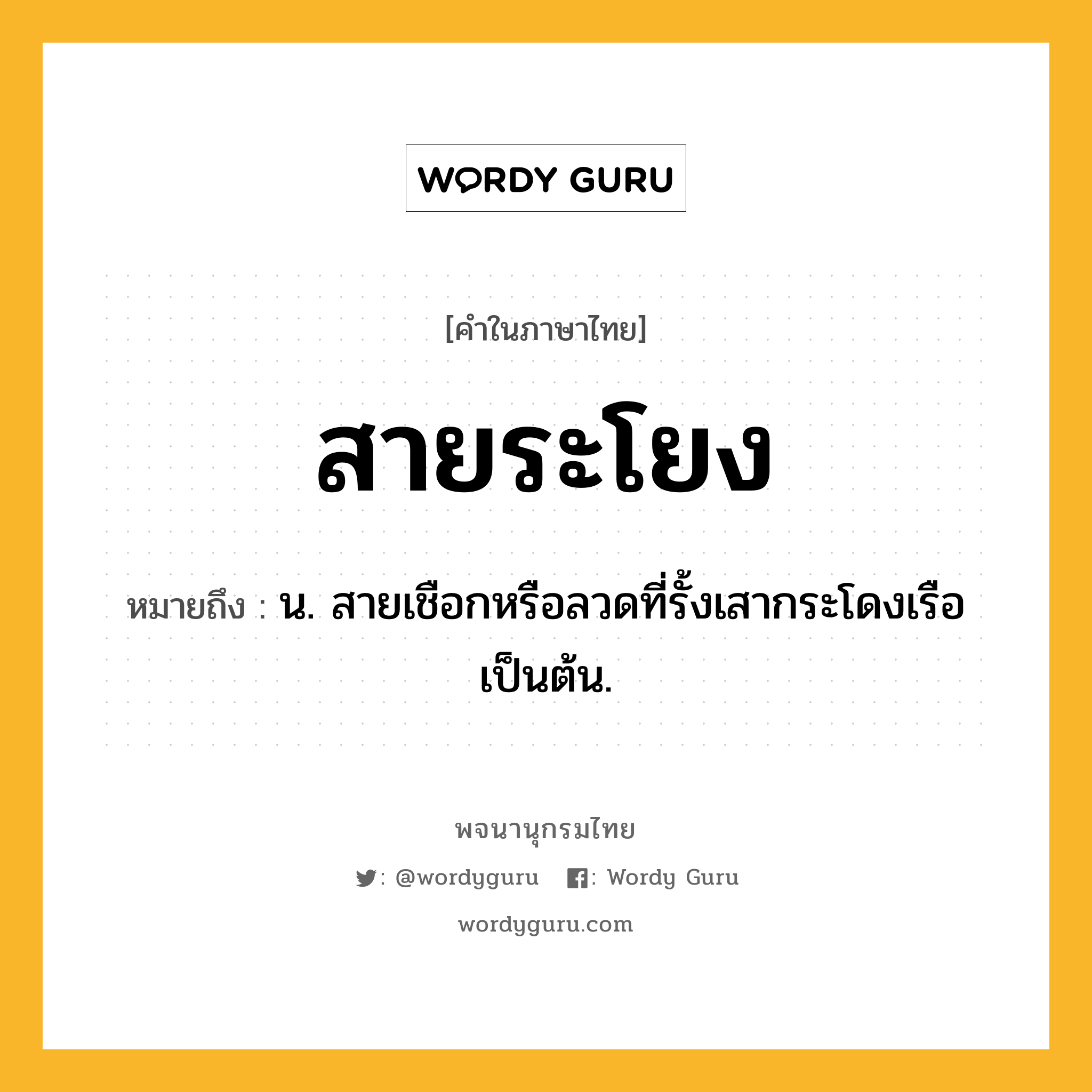 สายระโยง ความหมาย หมายถึงอะไร?, คำในภาษาไทย สายระโยง หมายถึง น. สายเชือกหรือลวดที่รั้งเสากระโดงเรือเป็นต้น.