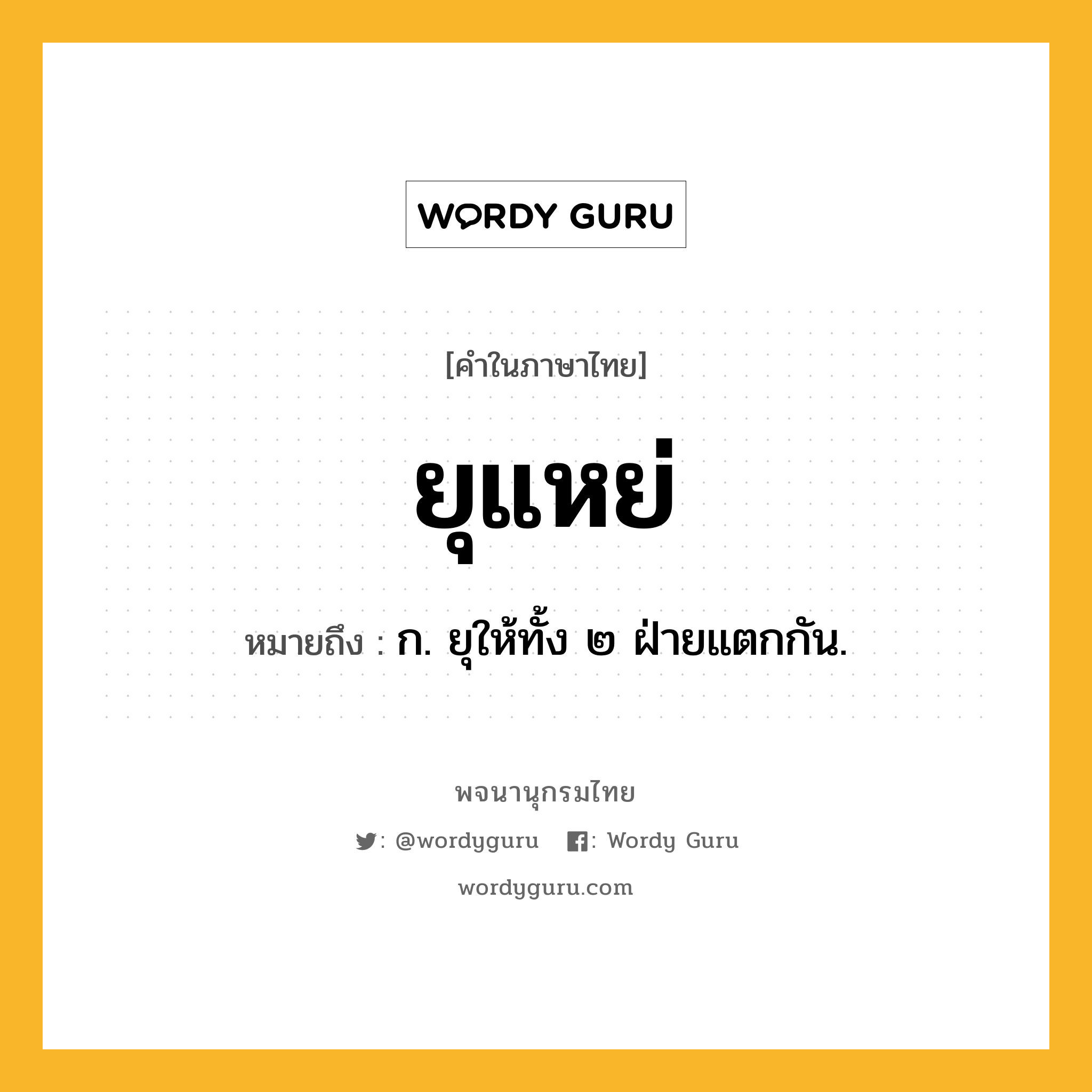 ยุแหย่ ความหมาย หมายถึงอะไร?, คำในภาษาไทย ยุแหย่ หมายถึง ก. ยุให้ทั้ง ๒ ฝ่ายแตกกัน.