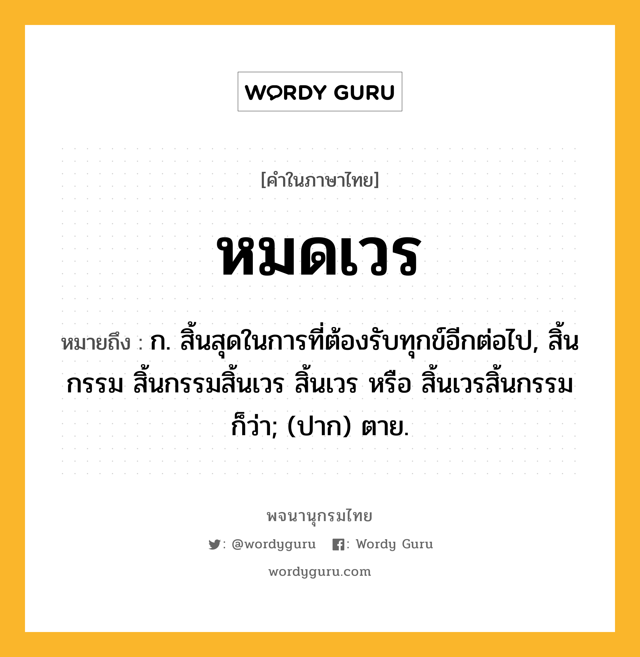 หมดเวร ความหมาย หมายถึงอะไร?, คำในภาษาไทย หมดเวร หมายถึง ก. สิ้นสุดในการที่ต้องรับทุกข์อีกต่อไป, สิ้นกรรม สิ้นกรรมสิ้นเวร สิ้นเวร หรือ สิ้นเวรสิ้นกรรม ก็ว่า; (ปาก) ตาย.