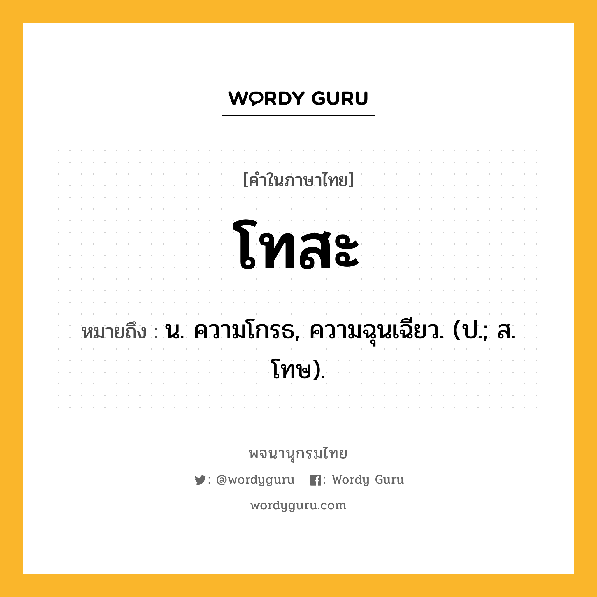 โทสะ ความหมาย หมายถึงอะไร?, คำในภาษาไทย โทสะ หมายถึง น. ความโกรธ, ความฉุนเฉียว. (ป.; ส. โทษ).