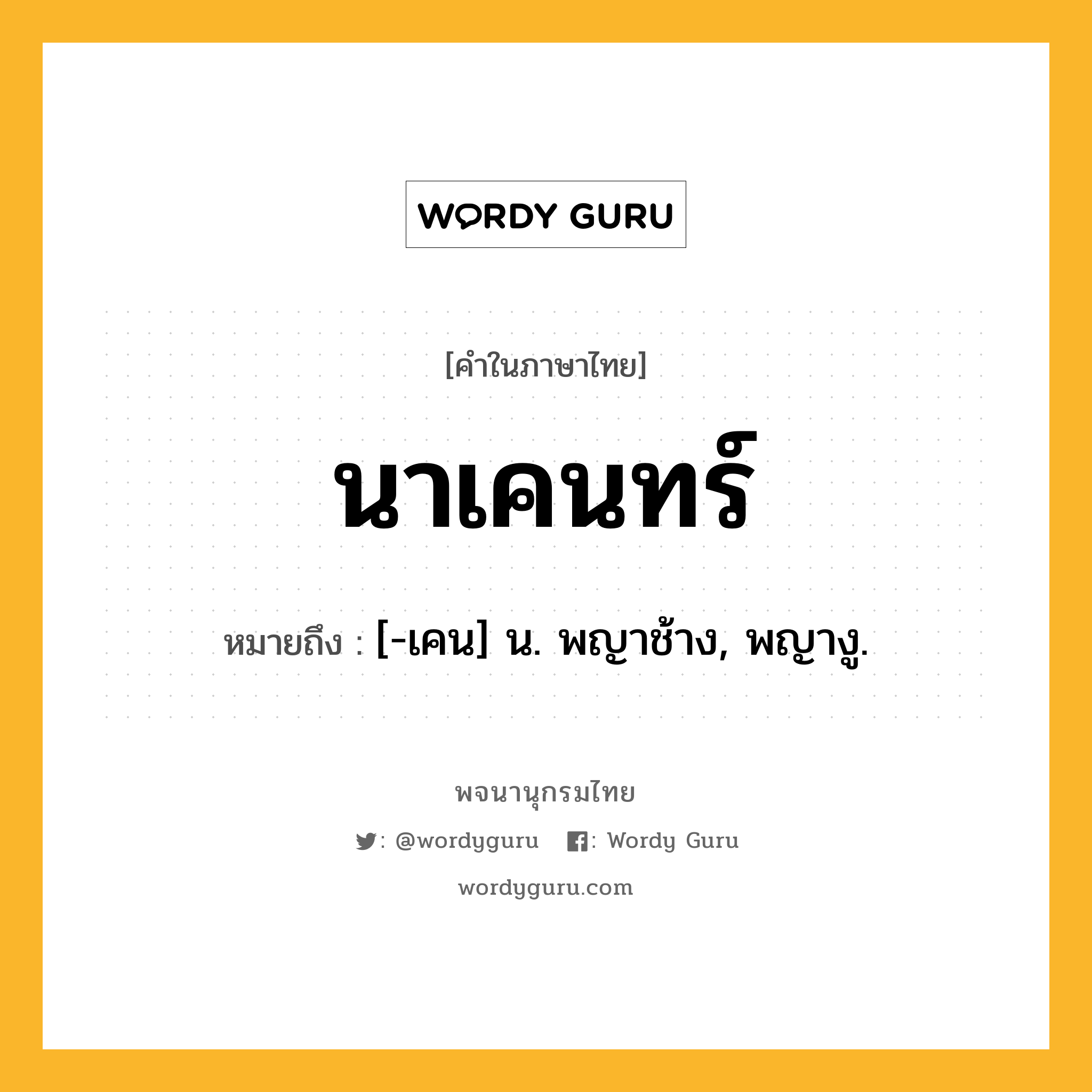 นาเคนทร์ ความหมาย หมายถึงอะไร?, คำในภาษาไทย นาเคนทร์ หมายถึง [-เคน] น. พญาช้าง, พญางู.