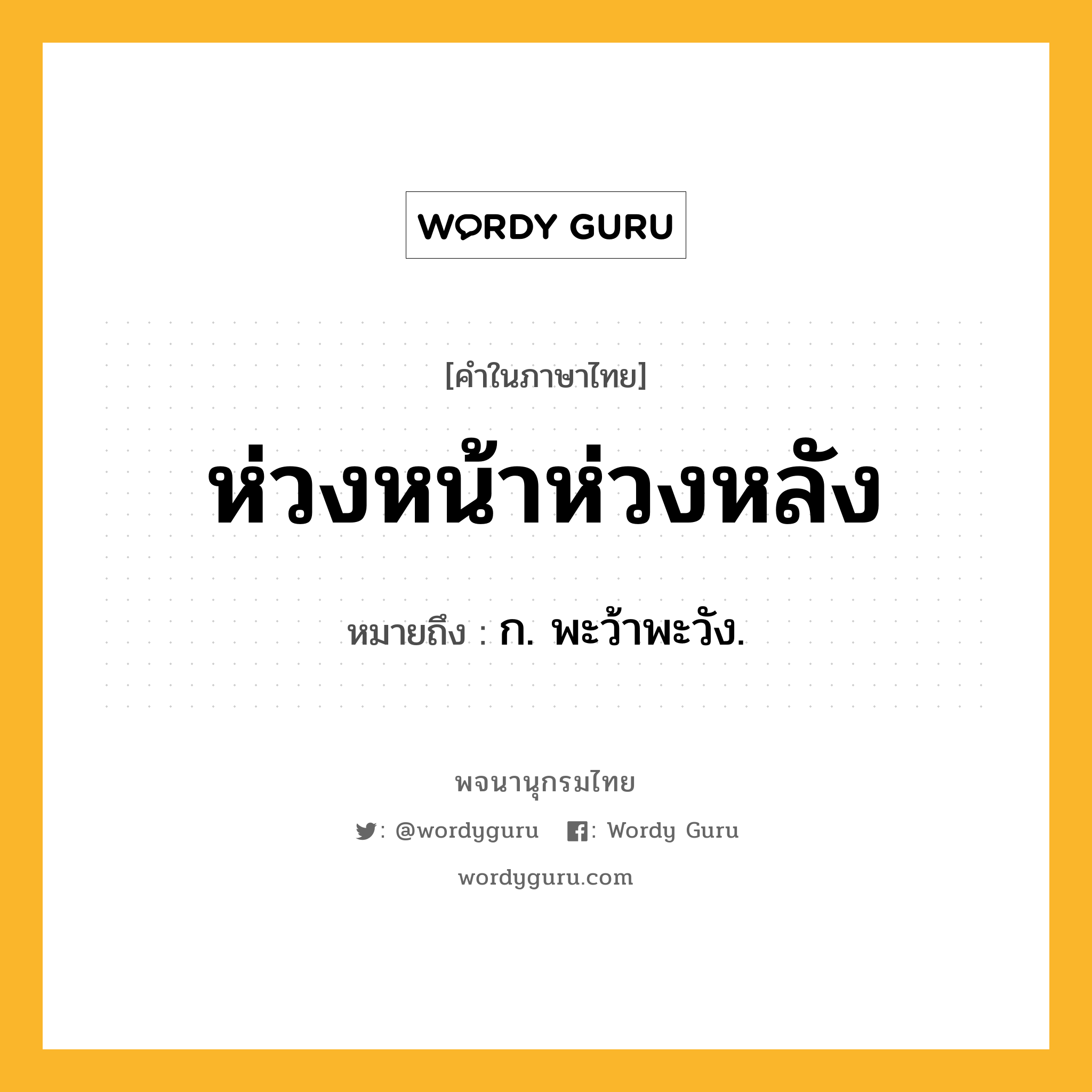 ห่วงหน้าห่วงหลัง ความหมาย หมายถึงอะไร?, คำในภาษาไทย ห่วงหน้าห่วงหลัง หมายถึง ก. พะว้าพะวัง.