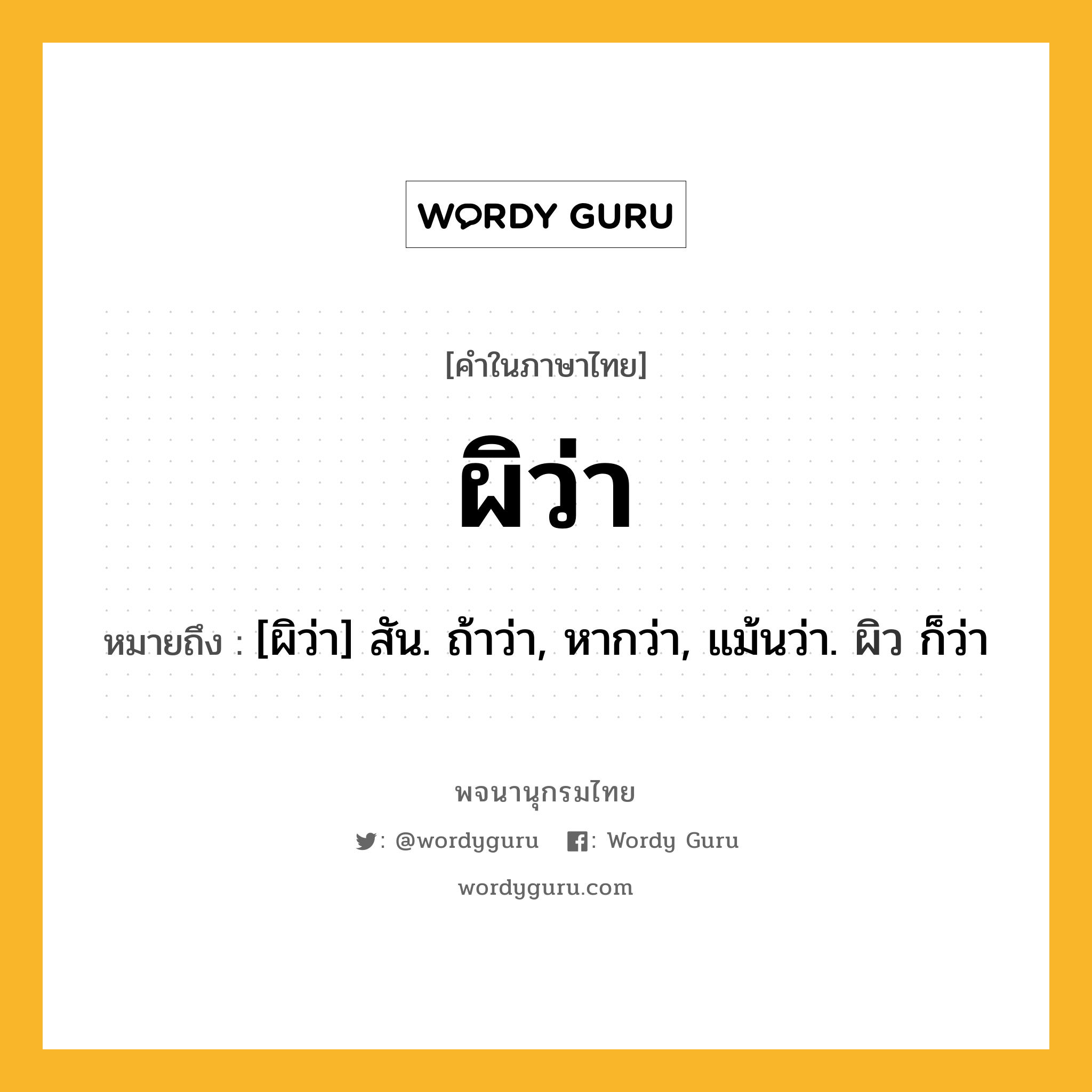 ผิว่า ความหมาย หมายถึงอะไร?, คำในภาษาไทย ผิว่า หมายถึง [ผิว่า] สัน. ถ้าว่า, หากว่า, แม้นว่า. ผิว ก็ว่า