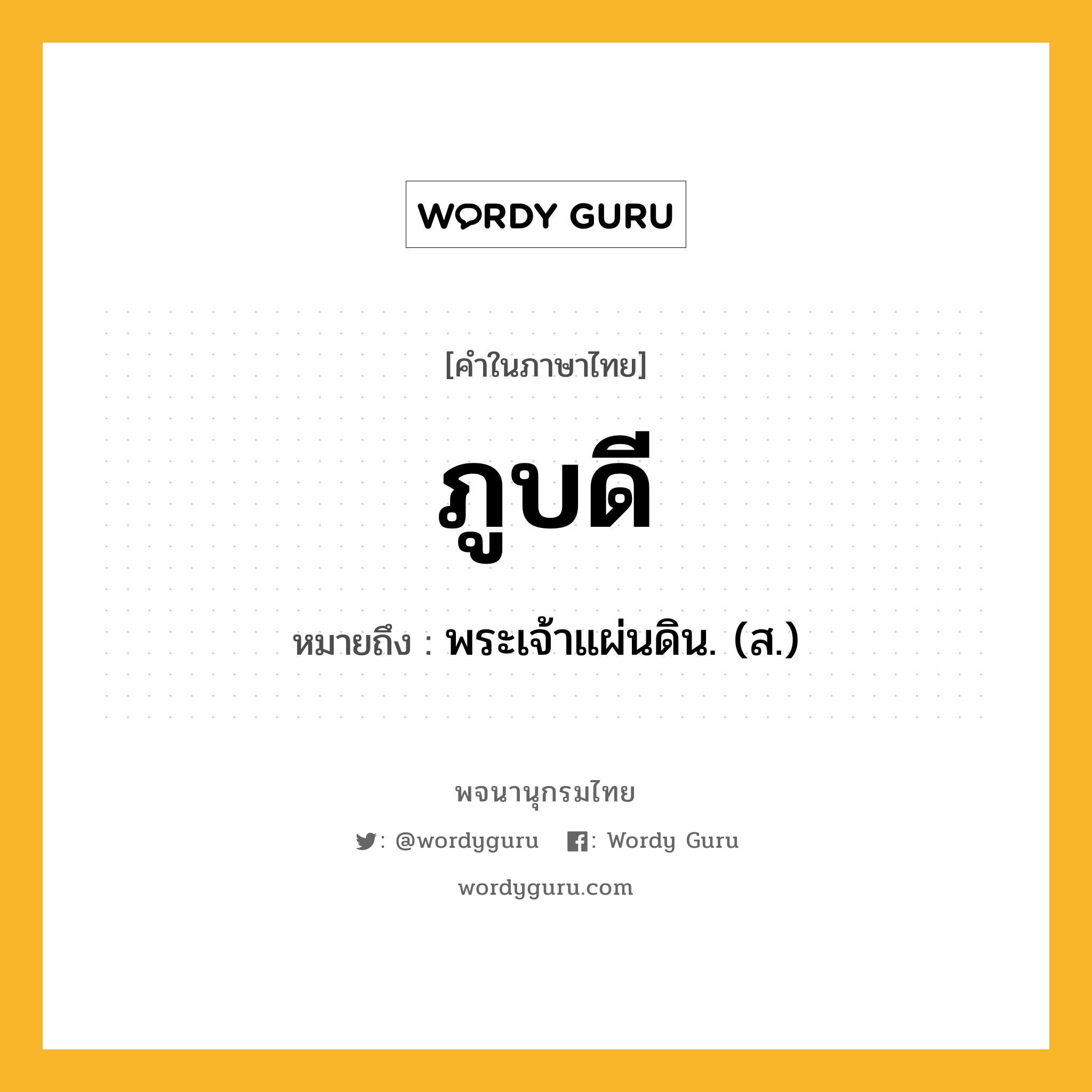 ภูบดี ความหมาย หมายถึงอะไร?, คำในภาษาไทย ภูบดี หมายถึง พระเจ้าแผ่นดิน. (ส.) ประเภท คำนาม หมวด คำนาม