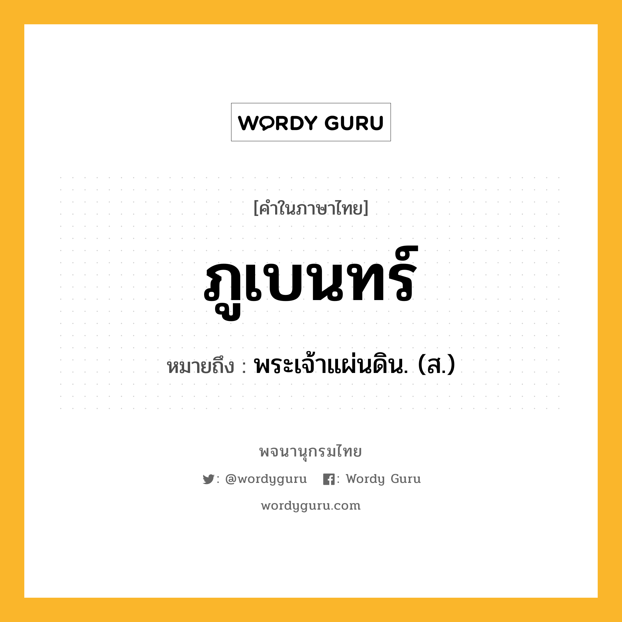 ภูเบนทร์ ความหมาย หมายถึงอะไร?, คำในภาษาไทย ภูเบนทร์ หมายถึง พระเจ้าแผ่นดิน. (ส.) ประเภท คำนาม หมวด คำนาม