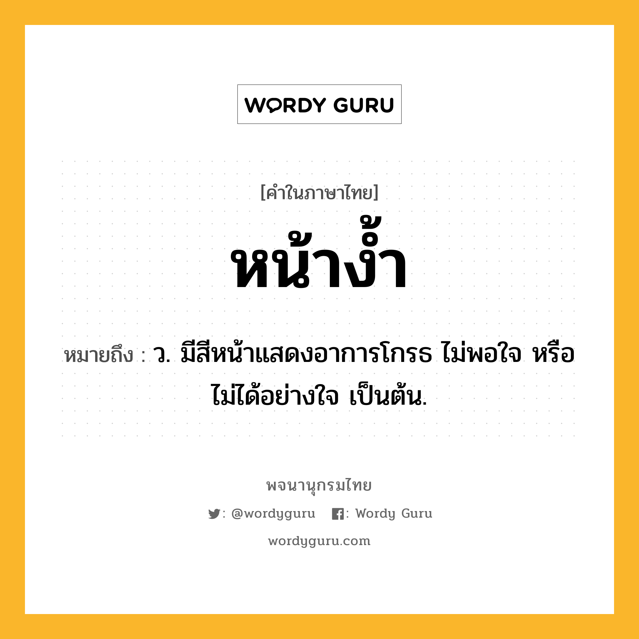 หน้าง้ำ ความหมาย หมายถึงอะไร?, คำในภาษาไทย หน้าง้ำ หมายถึง ว. มีสีหน้าแสดงอาการโกรธ ไม่พอใจ หรือไม่ได้อย่างใจ เป็นต้น.