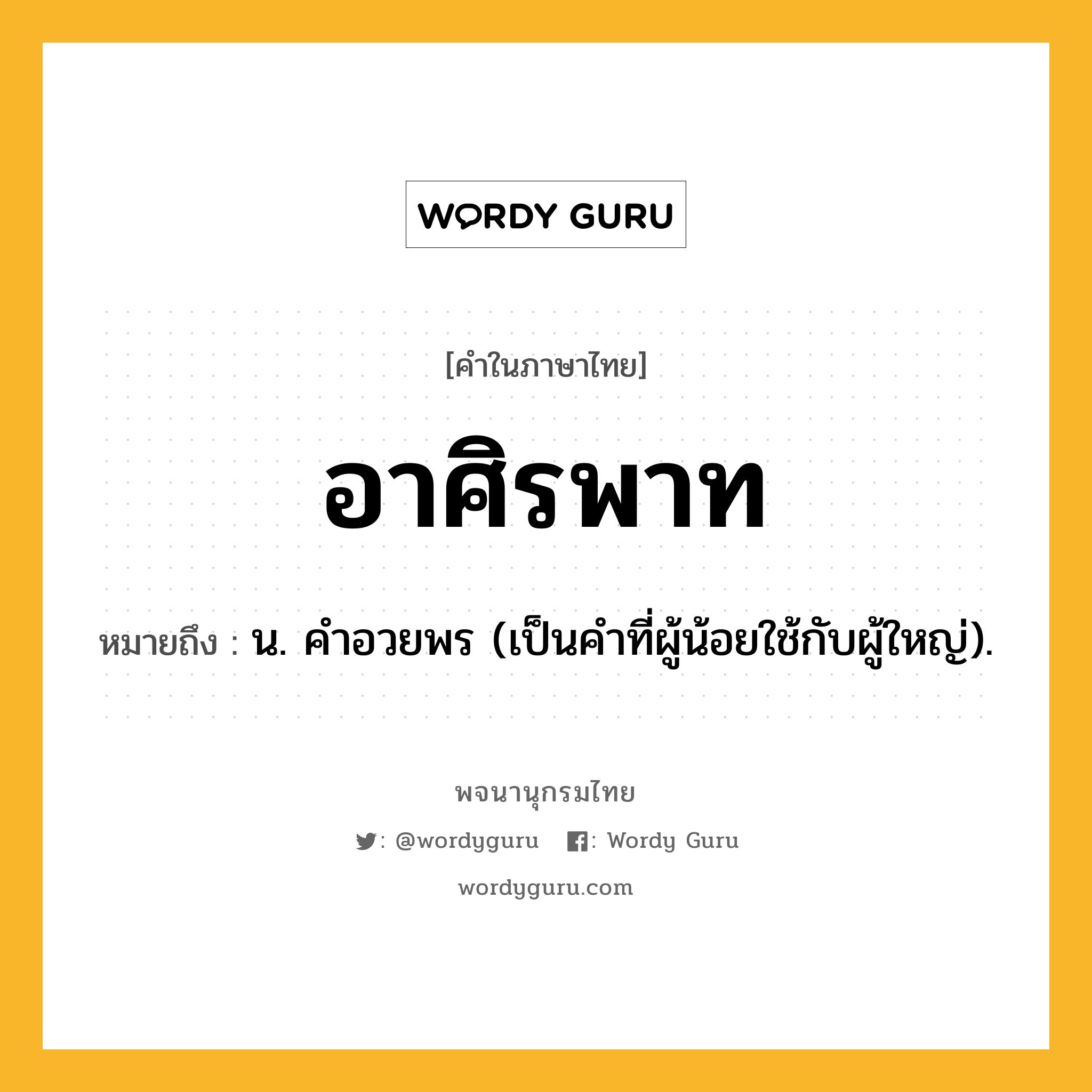 อาศิรพาท ความหมาย หมายถึงอะไร?, คำในภาษาไทย อาศิรพาท หมายถึง น. คําอวยพร (เป็นคำที่ผู้น้อยใช้กับผู้ใหญ่).