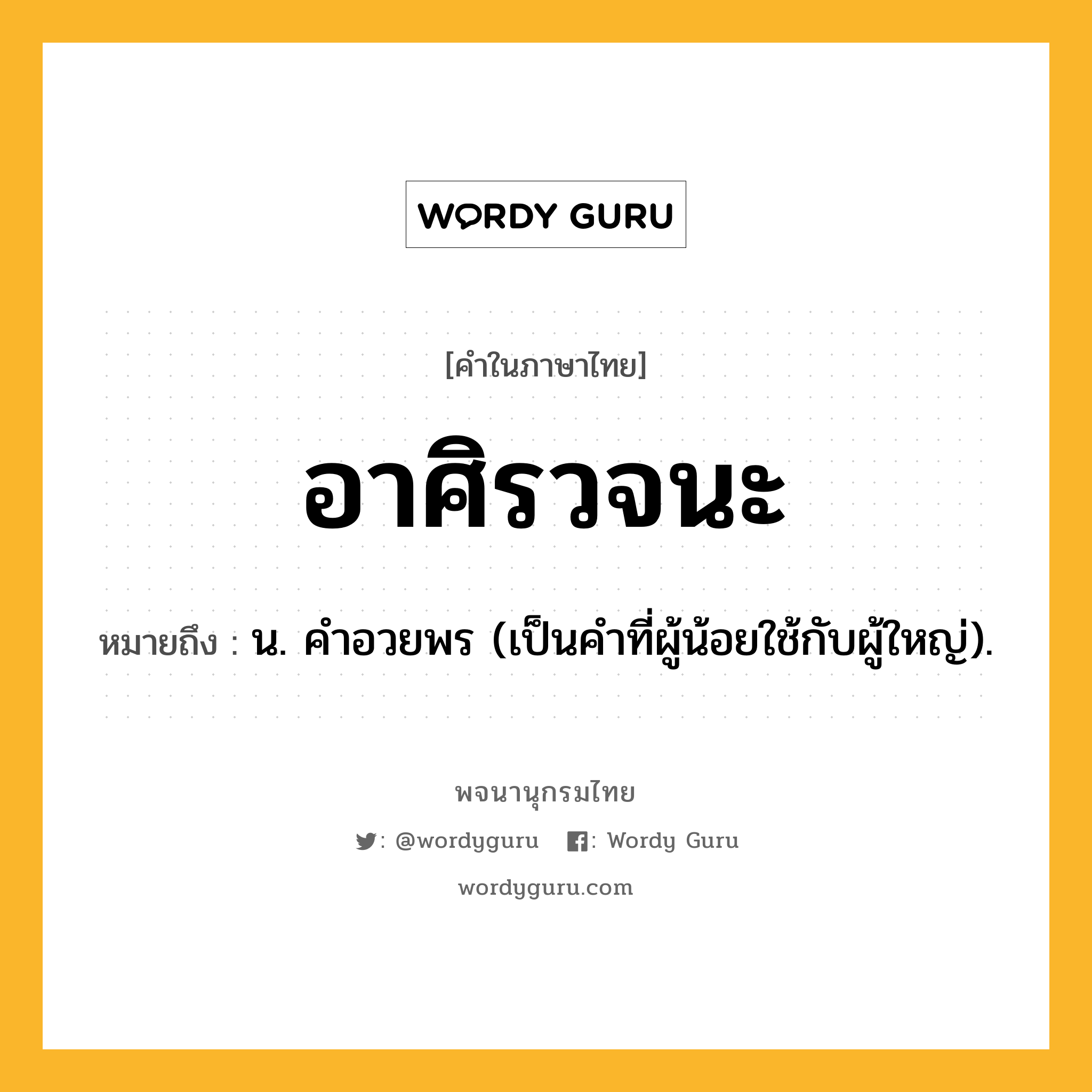 อาศิรวจนะ ความหมาย หมายถึงอะไร?, คำในภาษาไทย อาศิรวจนะ หมายถึง น. คําอวยพร (เป็นคำที่ผู้น้อยใช้กับผู้ใหญ่).