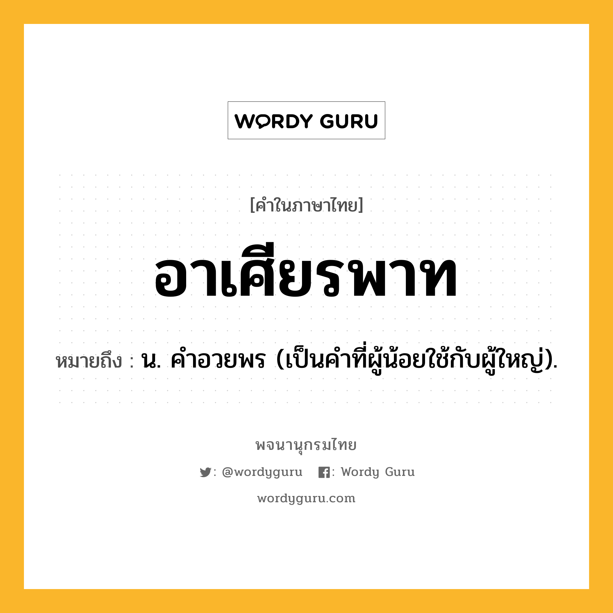 อาเศียรพาท ความหมาย หมายถึงอะไร?, คำในภาษาไทย อาเศียรพาท หมายถึง น. คําอวยพร (เป็นคำที่ผู้น้อยใช้กับผู้ใหญ่).